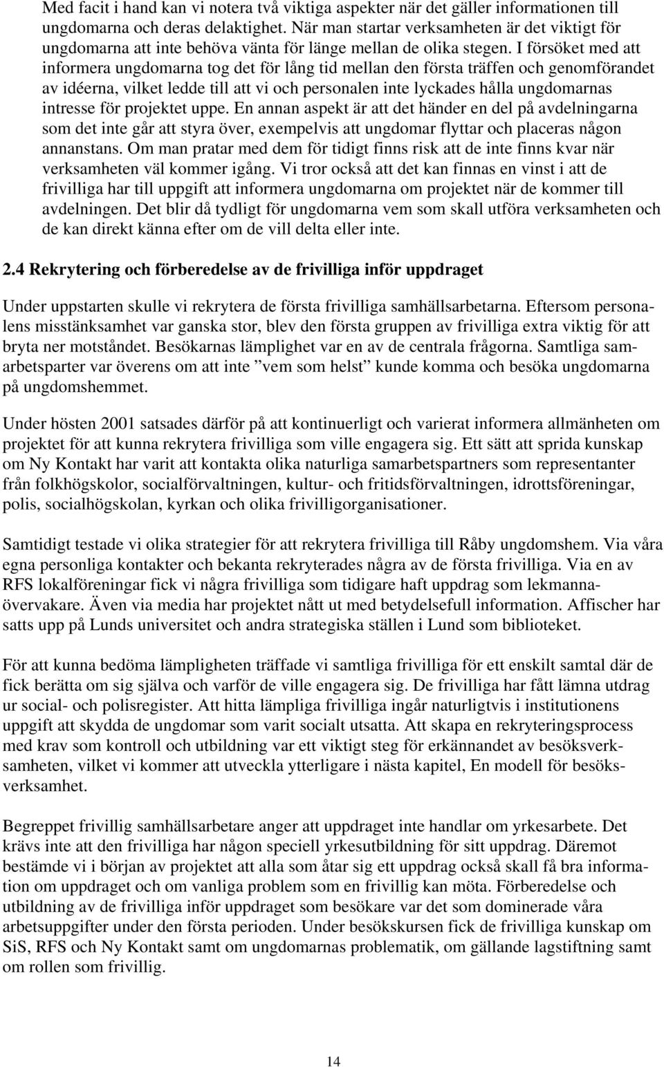 I försöket med att informera ungdomarna tog det för lång tid mellan den första träffen och genomförandet av idéerna, vilket ledde till att vi och personalen inte lyckades hålla ungdomarnas intresse