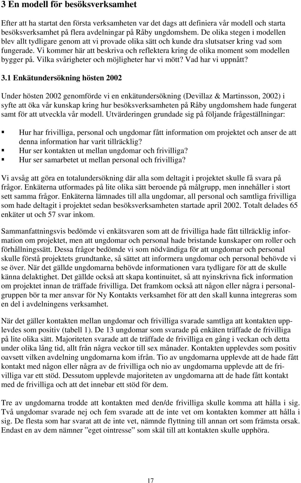 Vi kommer här att beskriva och reflektera kring de olika moment som modellen bygger på. Vilka svårigheter och möjligheter har vi mött? Vad har vi uppnått? 3.