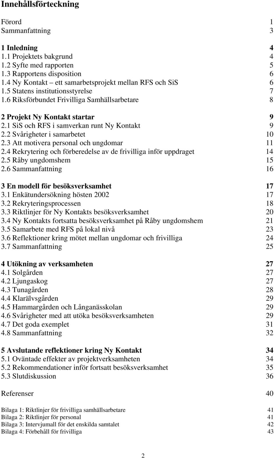 1 SiS och RFS i samverkan runt Ny Kontakt 9 2.2 Svårigheter i samarbetet 10 2.3 Att motivera personal och ungdomar 11 2.4 Rekrytering och förberedelse av de frivilliga inför uppdraget 14 2.