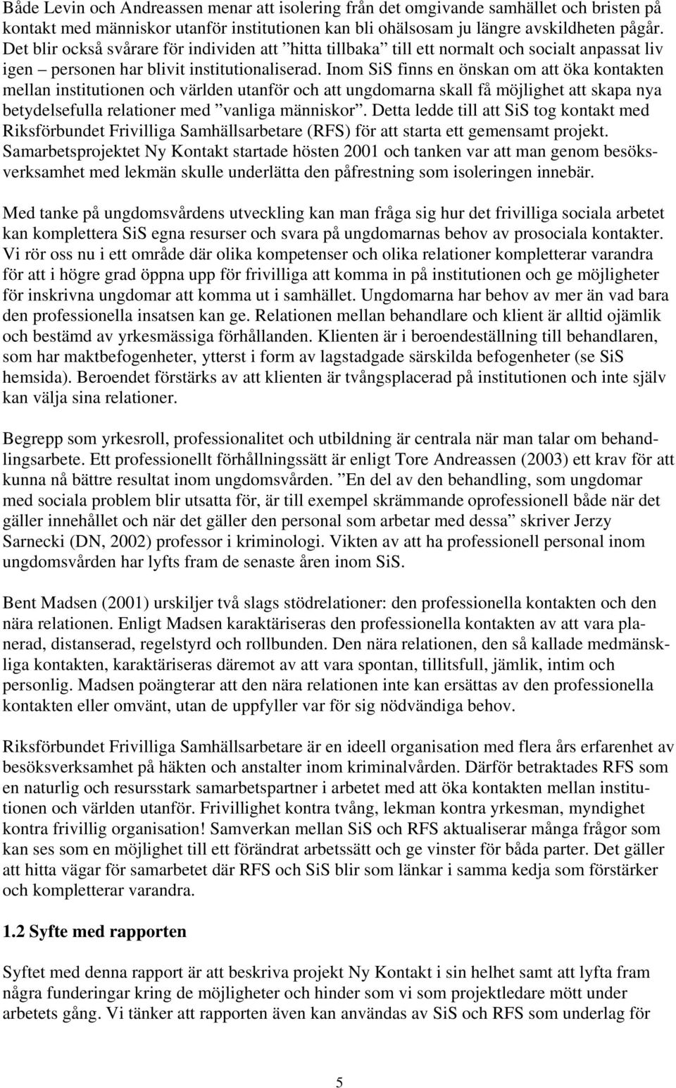 Inom SiS finns en önskan om att öka kontakten mellan institutionen och världen utanför och att ungdomarna skall få möjlighet att skapa nya betydelsefulla relationer med vanliga människor.