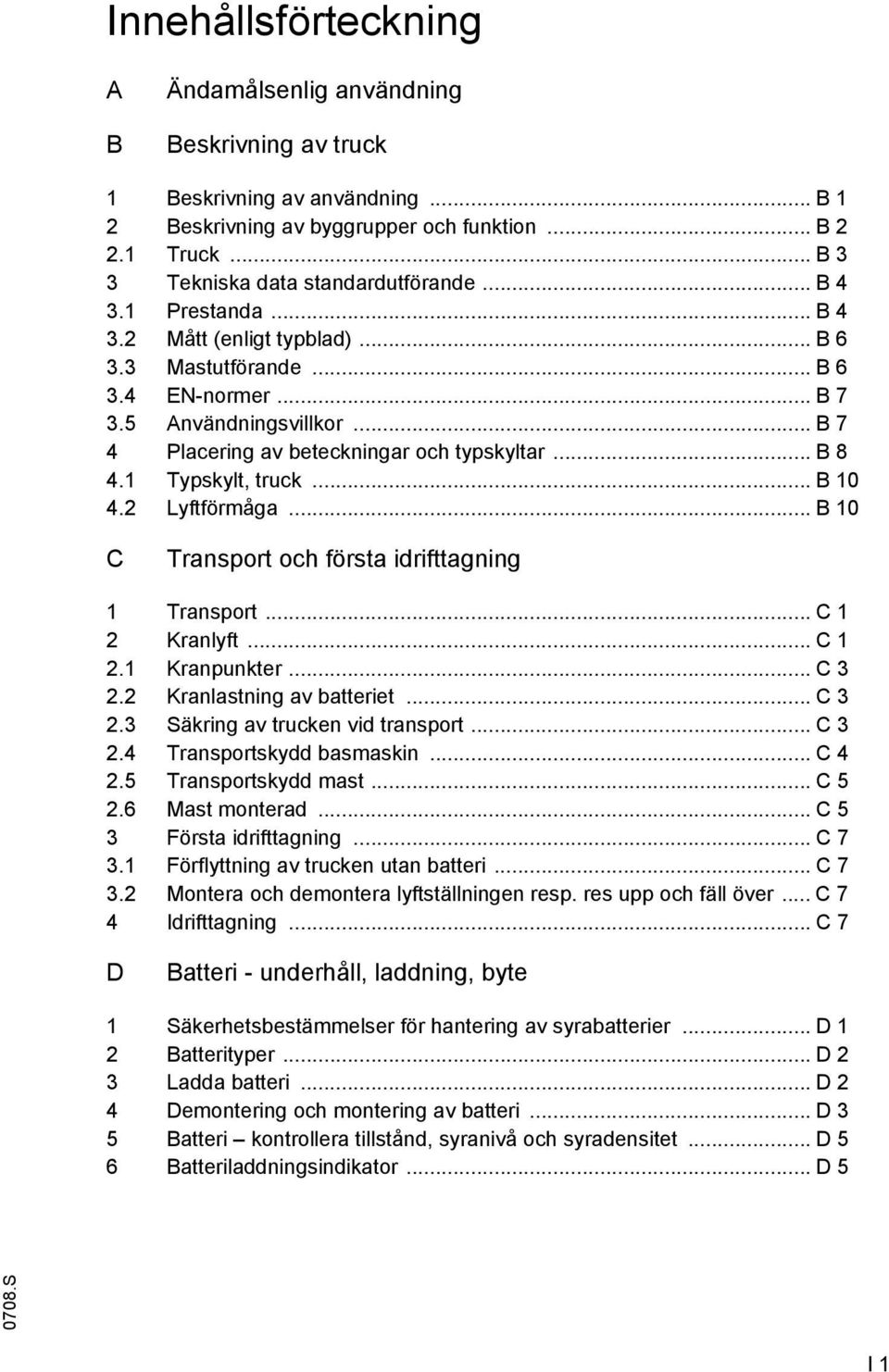 .. B 7 4 Placering av beteckningar och typskyltar... B 8 4.1 Typskylt, truck... B 10 4.2 Lyftförmåga... B 10 C Transport och första idrifttagning 1 Transport... C 1 2 Kranlyft... C 1 2.1 Kranpunkter.