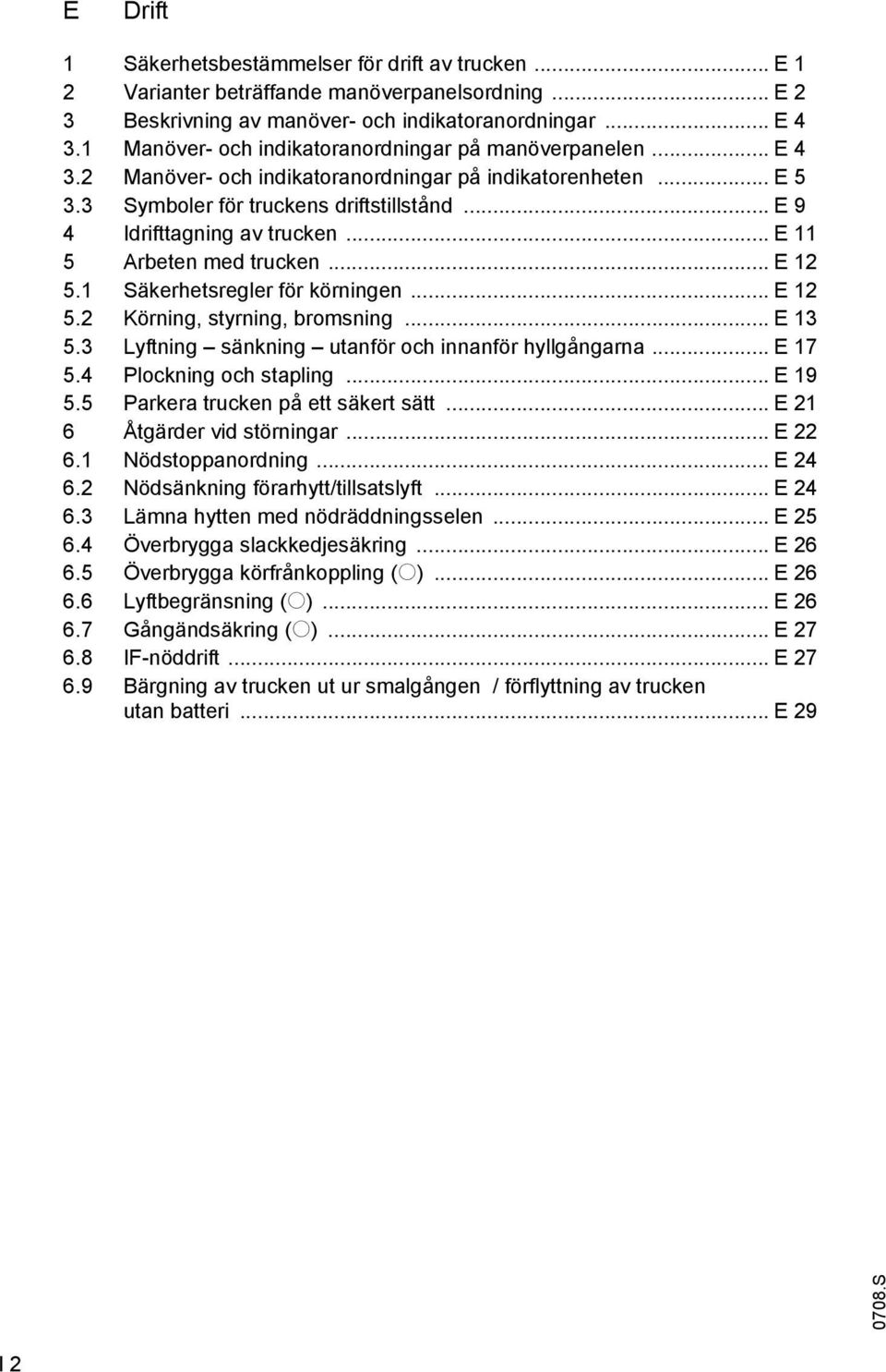 .. E 11 5 Arbeten med trucken... E 12 5.1 Säkerhetsregler för körningen... E 12 5.2 Körning, styrning, bromsning... E 13 5.3 Lyftning sänkning utanför och innanför hyllgångarna... E 17 5.