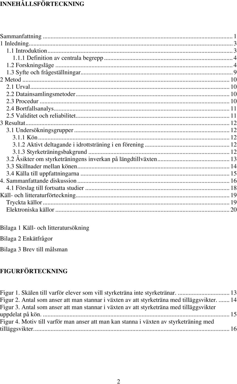 .. 12 3.1.3 Styrketräningsbakgrund... 12 3.2 Åsikter om styrketräningens inverkan på längdtillväxten... 13 3.3 Skillnader mellan könen... 14 3.4 Källa till uppfattningarna... 15 4.