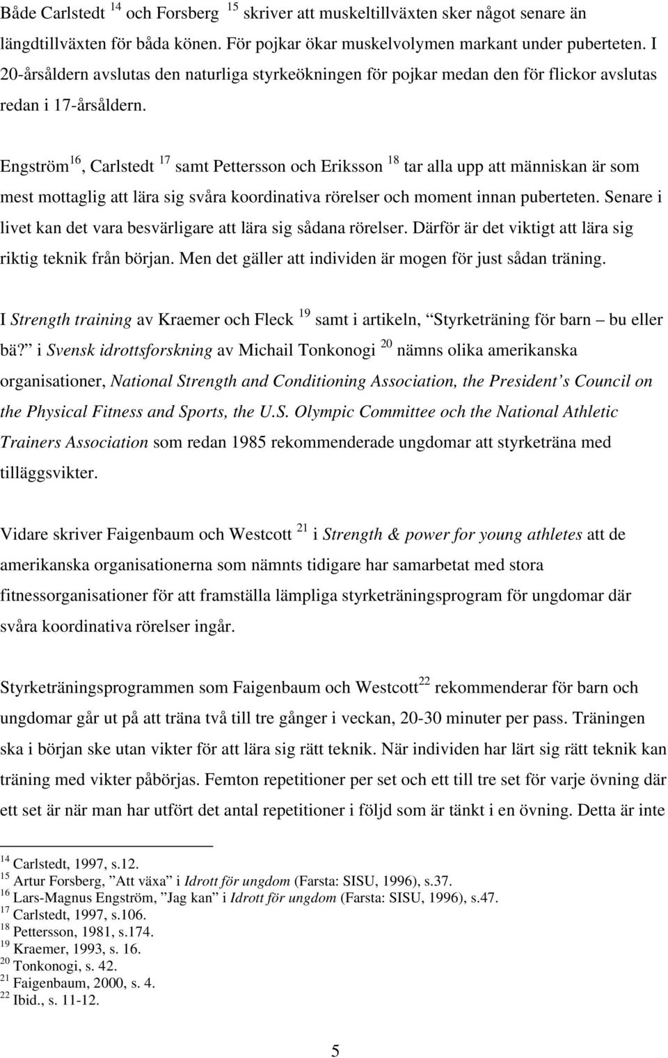 Engström 16, Carlstedt 17 samt Pettersson och Eriksson 18 tar alla upp att människan är som mest mottaglig att lära sig svåra koordinativa rörelser och moment innan puberteten.