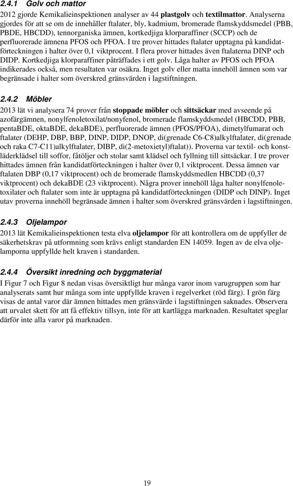 PFOS och PFOA. I tre prover hittades ftalater upptagna på kandidatförteckningen i halter över 0,1 viktprocent. I flera prover hittades även ftalaterna DINP och DIDP.