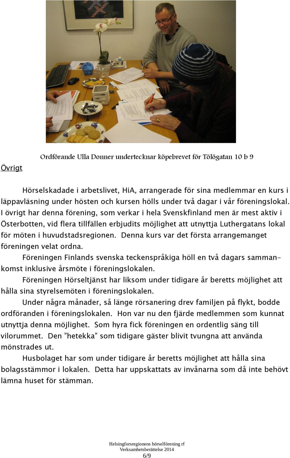 I övrigt har denna förening, som verkar i hela Svenskfinland men är mest aktiv i Österbotten, vid flera tillfällen erbjudits möjlighet att utnyttja Luthergatans lokal för möten i huvudstadsregionen.