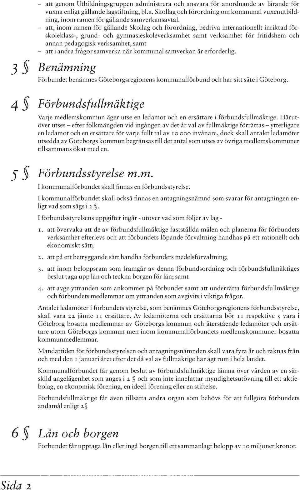 verksamhet, samt att i andra frågor samverka när kommunal samverkan är erforderlig. 3 Benämning 3 Benämning Förbundet benämnes Göteborgsregionens kommunalförbund och har sitt säte i Göteborg.