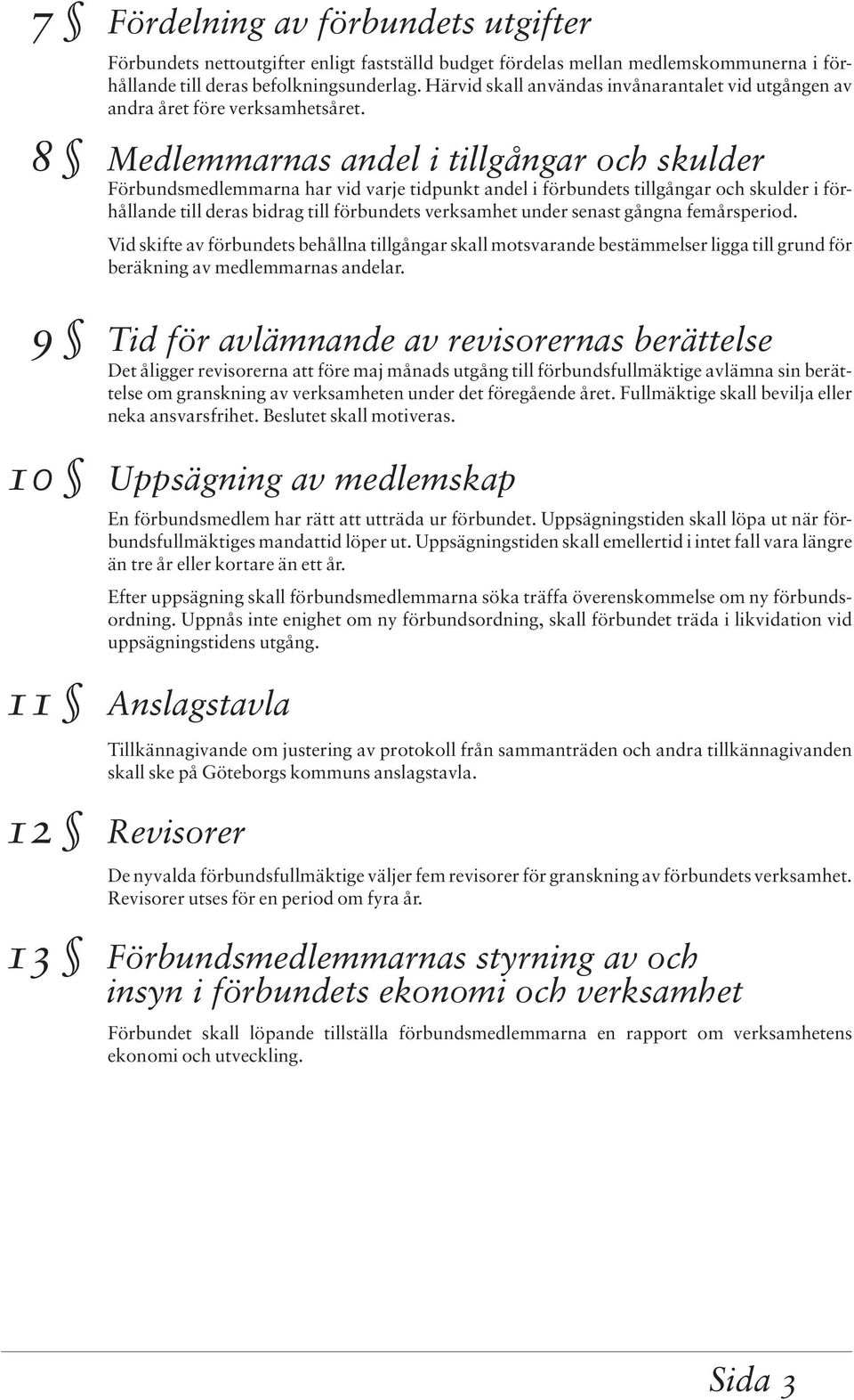 8 Medlemmarnas andel i tillgångar och skulder Förbundsmedlemmarna har vid varje tidpunkt andel i förbundets tillgångar och skulder i förhållande till deras bidrag till förbundets verksamhet under