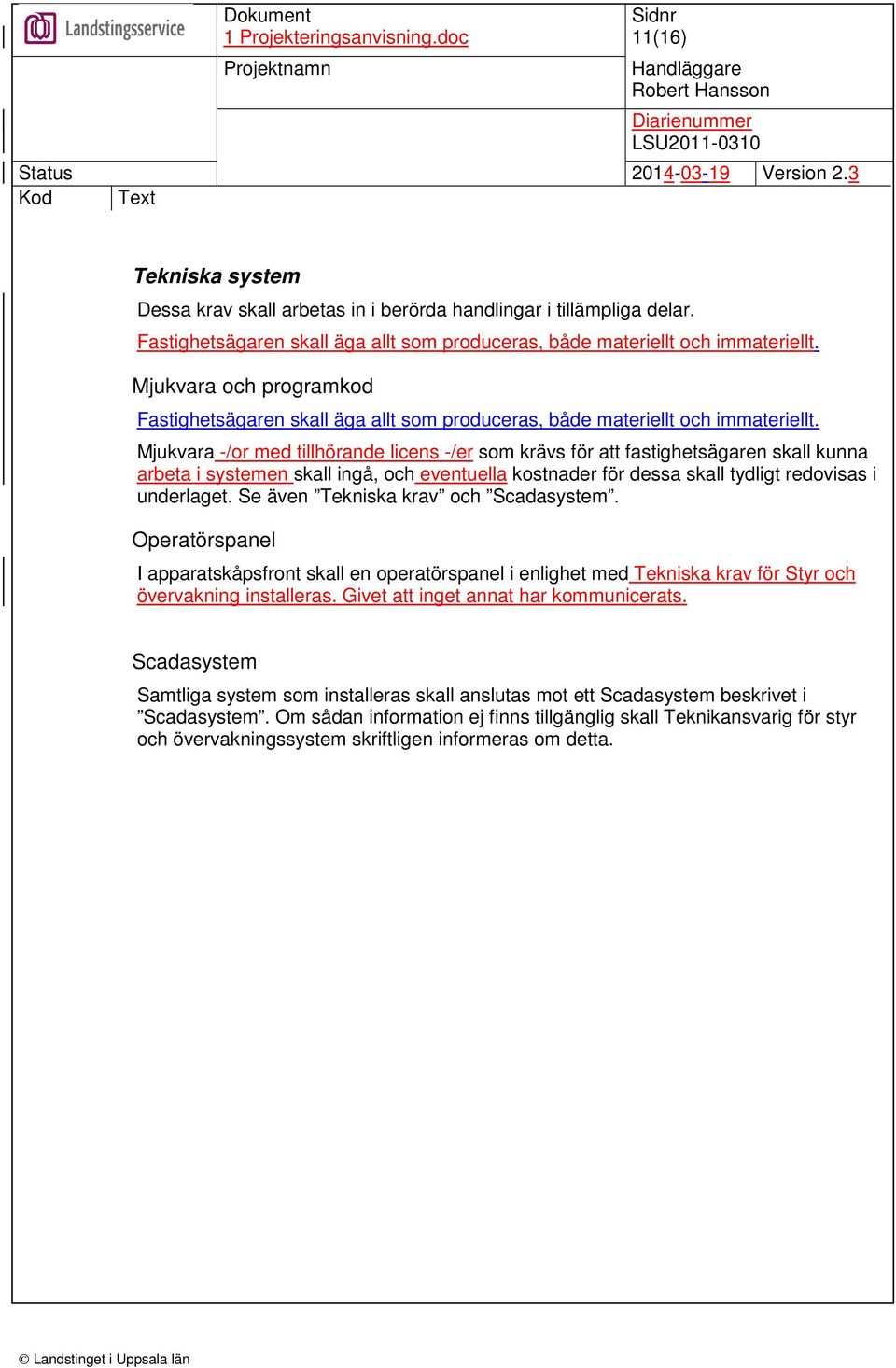 Mjukvara -/or med tillhörande licens -/er som krävs för att fastighetsägaren skall kunna arbeta i systemen skall ingå, och eventuella kostnader för dessa skall tydligt redovisas i underlaget.