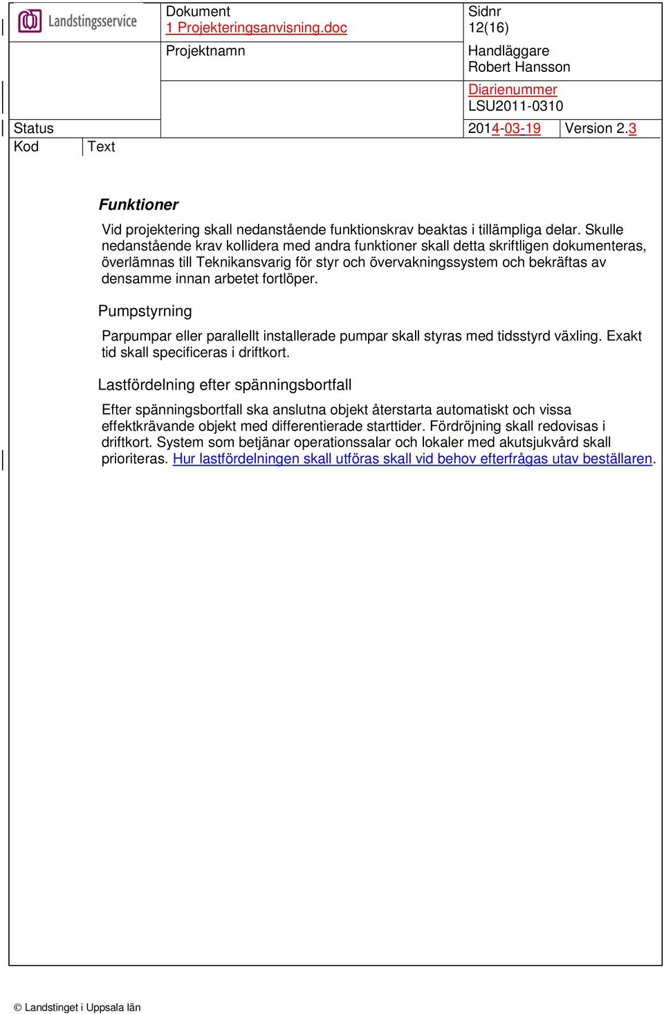 fortlöper. Pumpstyrning Parpumpar eller parallellt installerade pumpar skall styras med tidsstyrd växling. Exakt tid skall specificeras i driftkort.