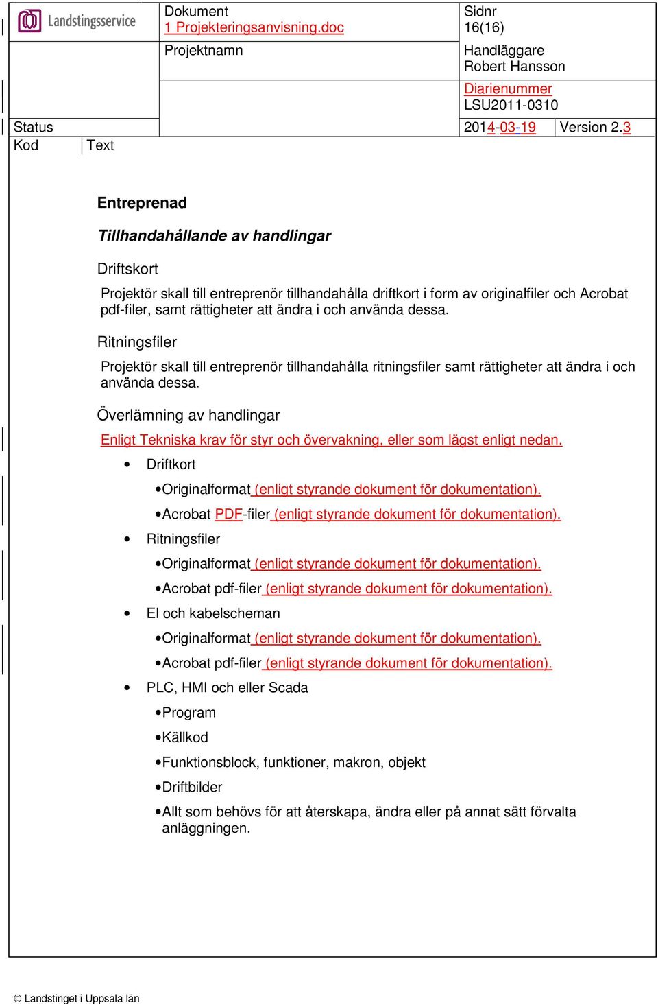 Överlämning av handlingar Enligt Tekniska krav för styr och övervakning, eller som lägst enligt nedan. Driftkort Originalformat (enligt styrande dokument för dokumentation).