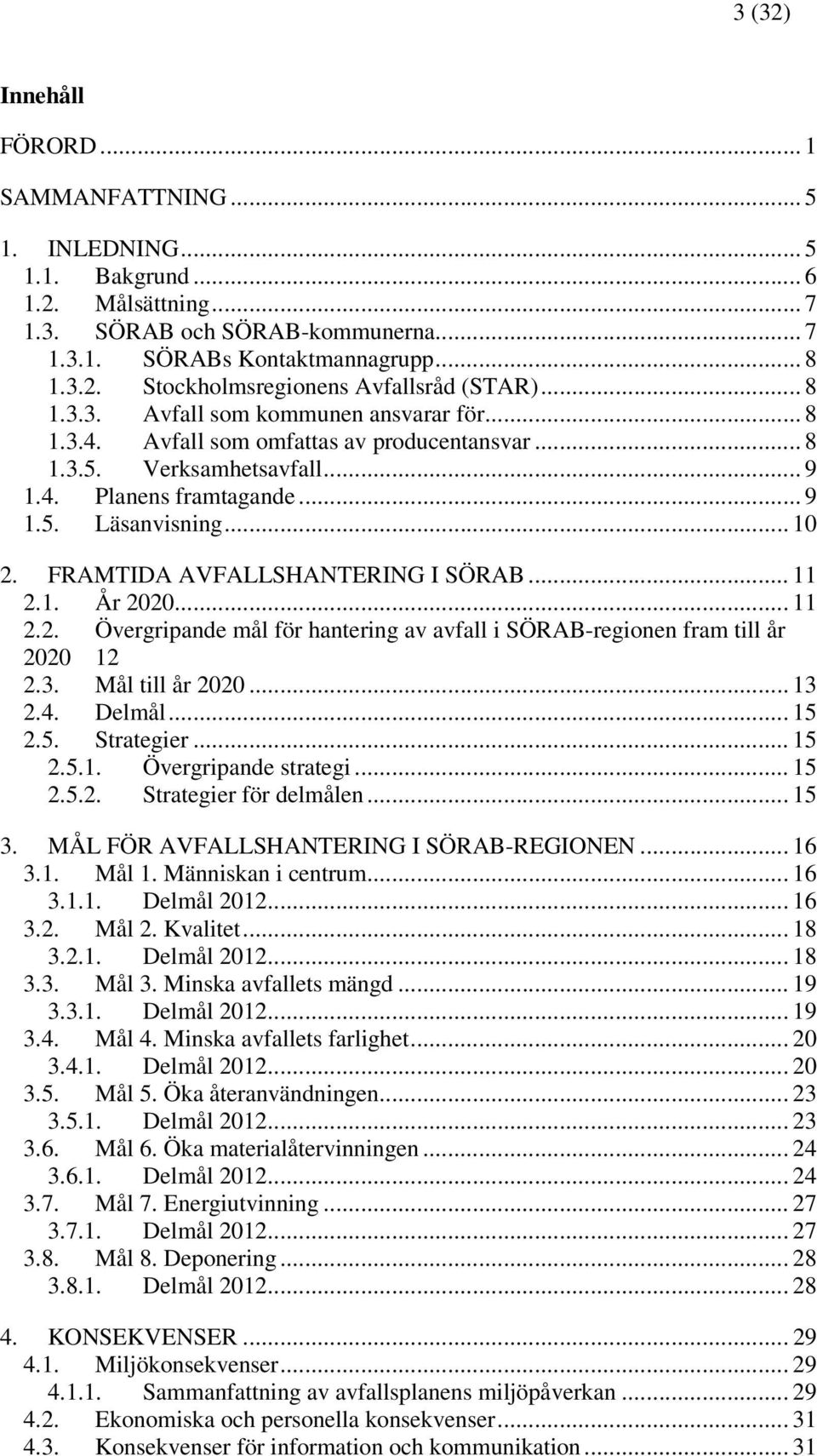 FRAMTIDA AVFALLSHANTERING I SÖRAB... 11 2.1. År 2020... 11 2.2. Övergripande mål för hantering av avfall i SÖRAB-regionen fram till år 2020 12 2.3. Mål till år 2020... 13 2.4. Delmål... 15 