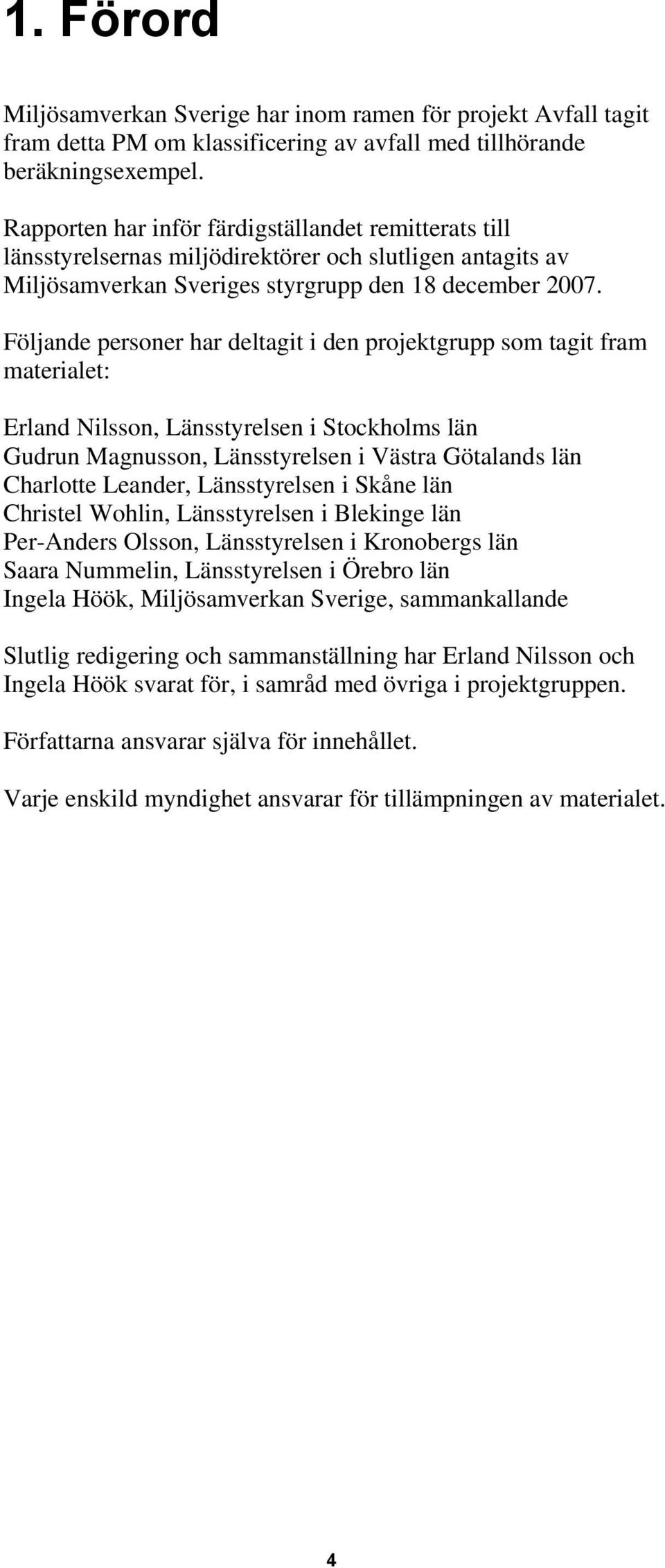 Följande personer har deltagit i den projektgrupp som tagit fram materialet: Erland Nilsson, Länsstyrelsen i Stockholms län Gudrun Magnusson, Länsstyrelsen i Västra Götalands län Charlotte Leander,