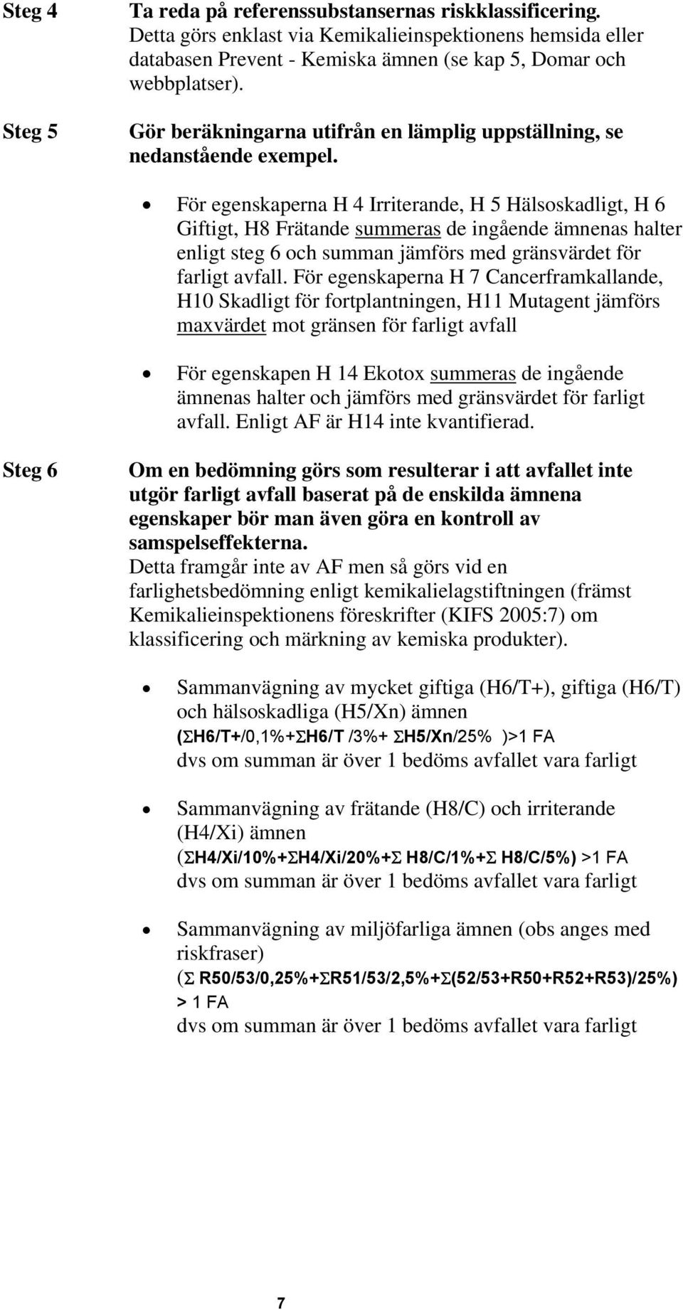 För egenskaperna H 4 Irriterande, H 5 Hälsoskadligt, H 6 Giftigt, H8 Frätande summeras de ingående ämnenas halter enligt steg 6 och summan jämförs med gränsvärdet för farligt avfall.