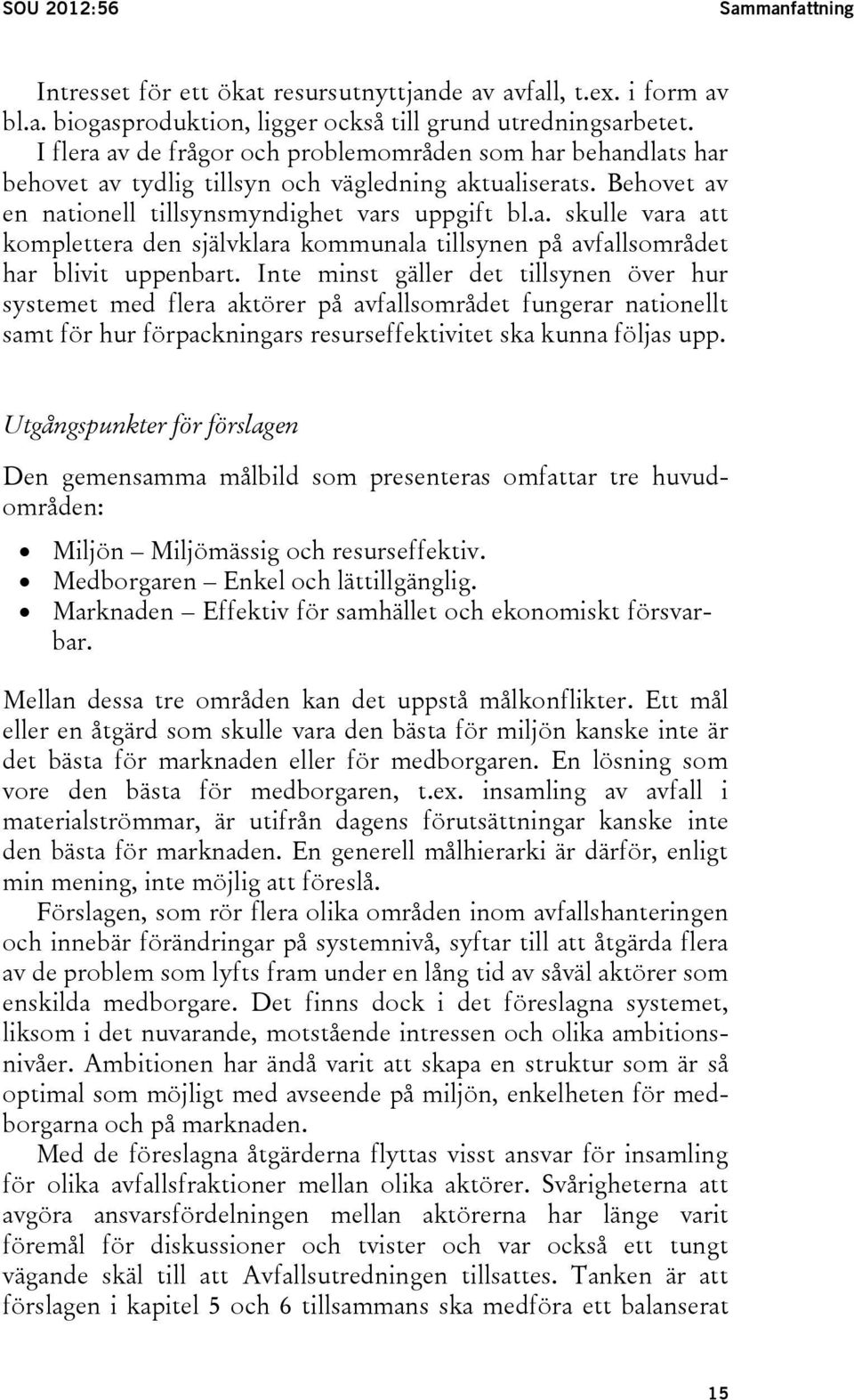 Inte minst gäller det tillsynen över hur systemet med flera aktörer på avfallsområdet fungerar nationellt samt för hur förpackningars resurseffektivitet ska kunna följas upp.