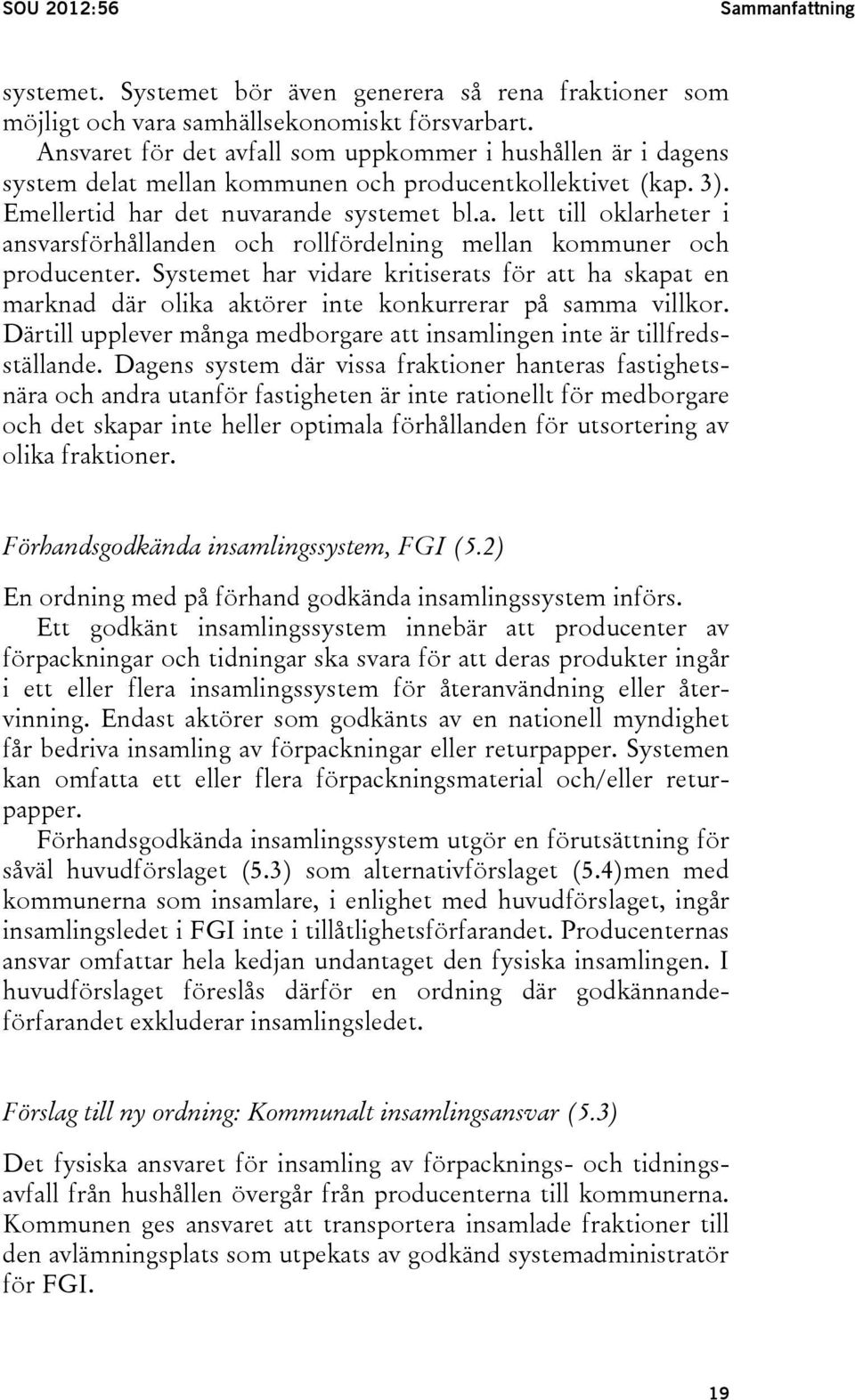 Systemet har vidare kritiserats för att ha skapat en marknad där olika aktörer inte konkurrerar på samma villkor. Därtill upplever många medborgare att insamlingen inte är tillfredsställande.