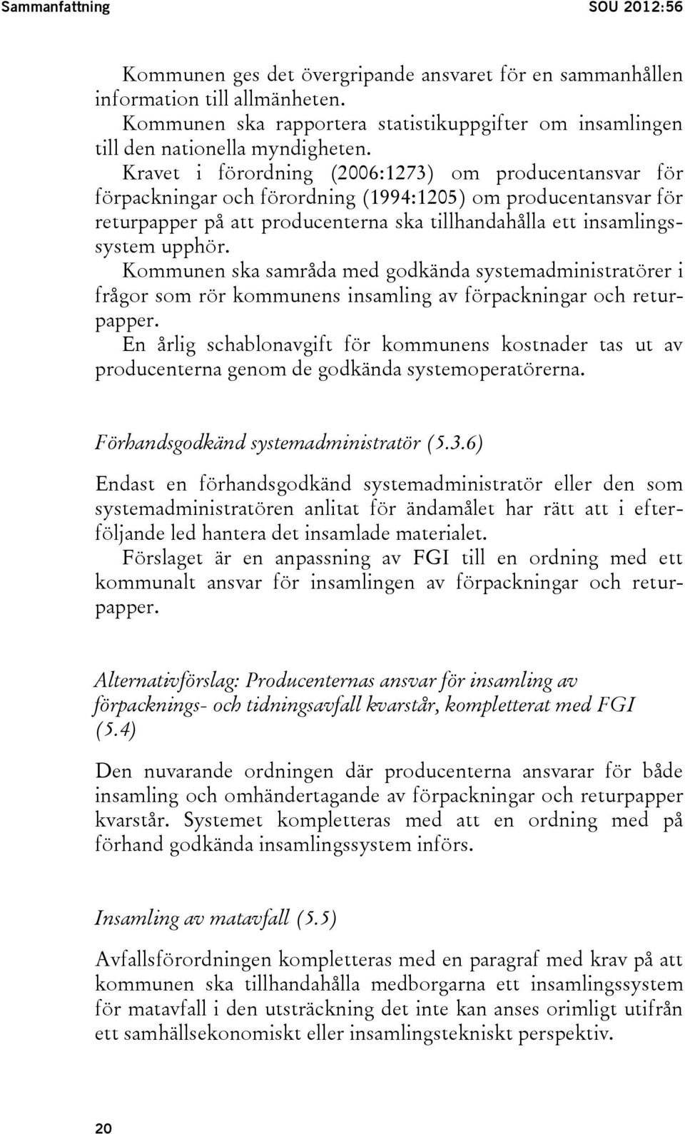 Kravet i förordning (2006:1273) om producentansvar för förpackningar och förordning (1994:1205) om producentansvar för returpapper på att producenterna ska tillhandahålla ett insamlingssystem upphör.