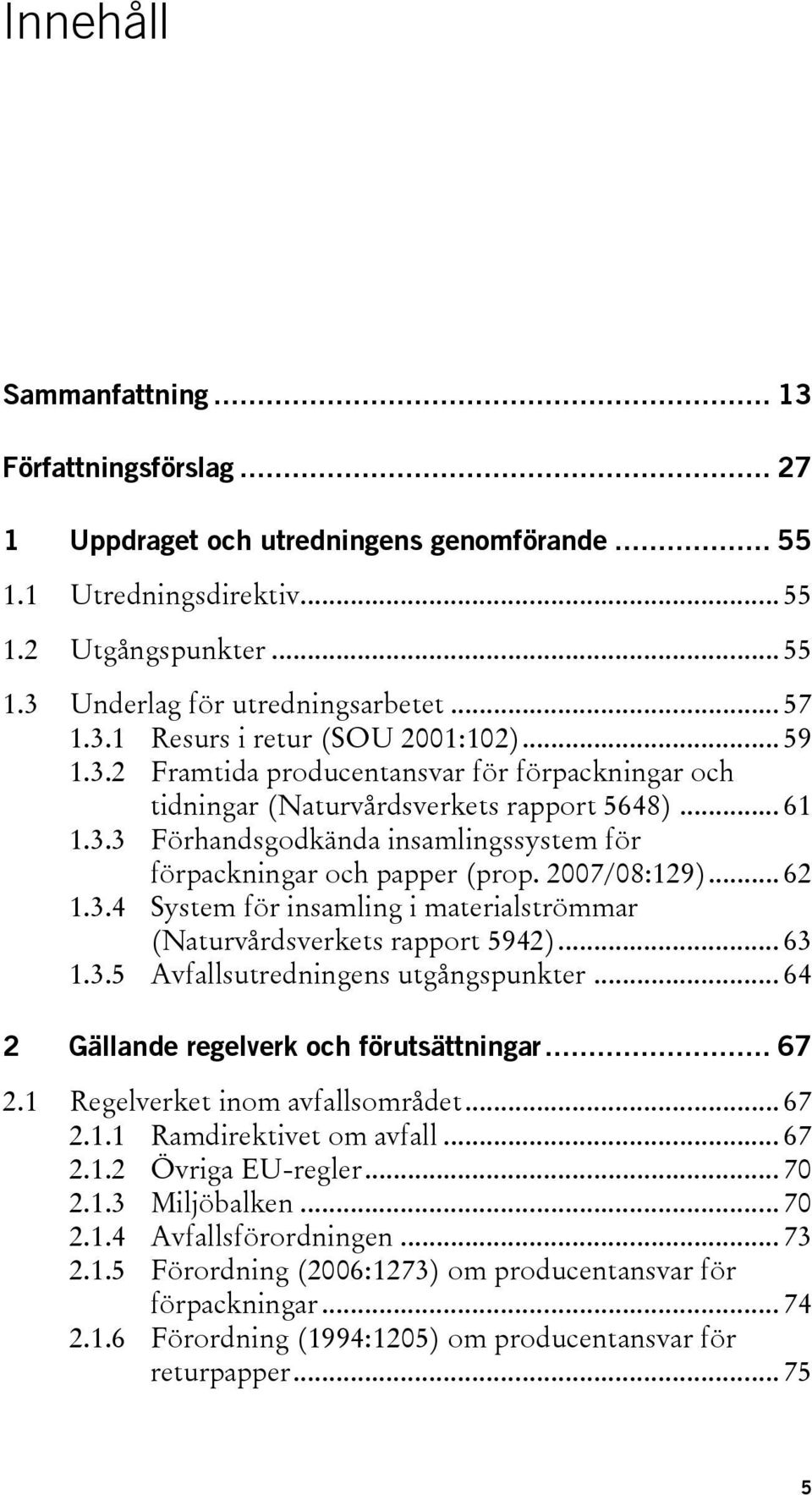 2007/08:129)... 62 1.3.4 System för insamling i materialströmmar (Naturvårdsverkets rapport 5942)... 63 1.3.5 Avfallsutredningens utgångspunkter... 64 2 Gällande regelverk och förutsättningar... 67 2.