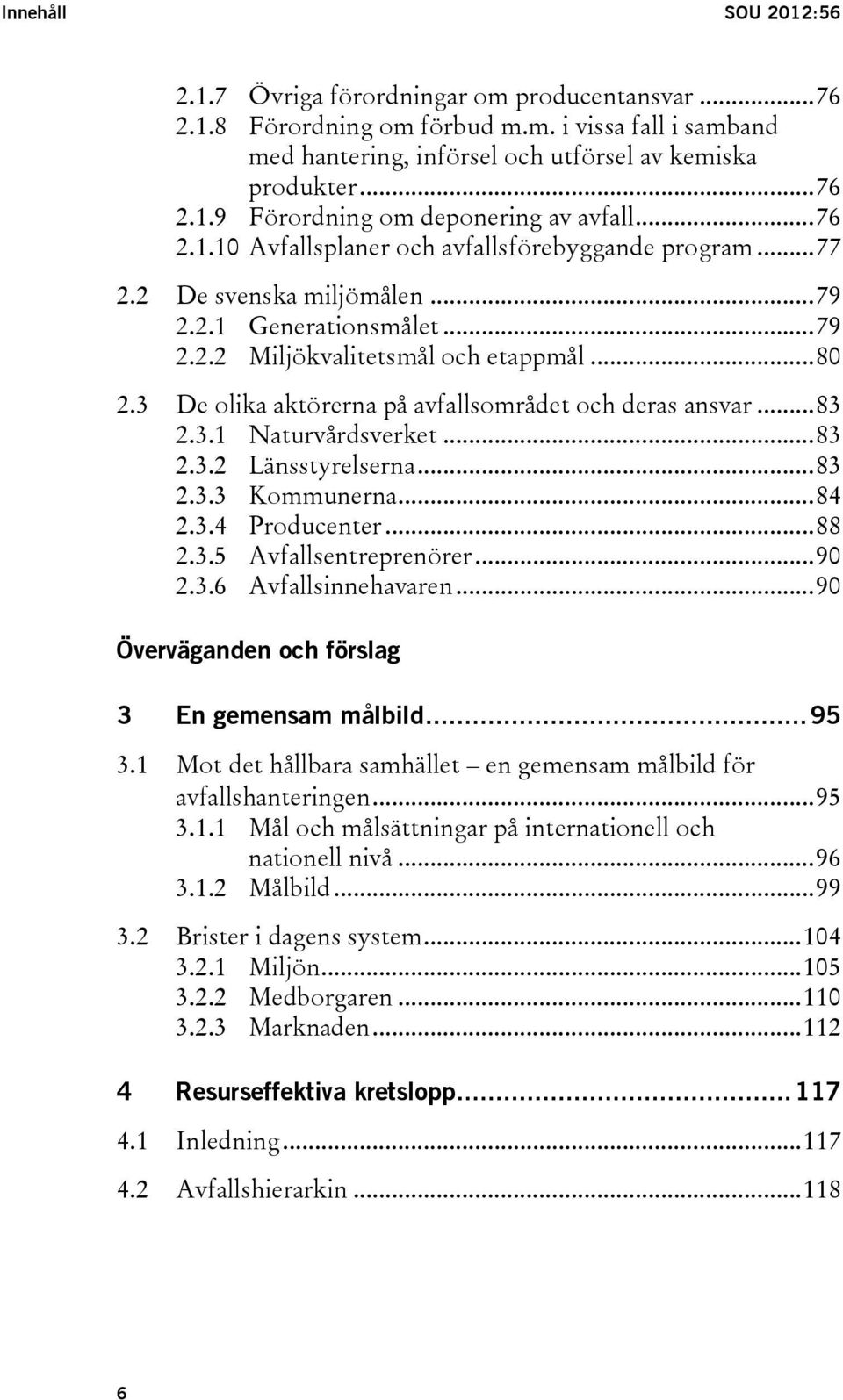 3 De olika aktörerna på avfallsområdet och deras ansvar... 83 2.3.1 Naturvårdsverket... 83 2.3.2 Länsstyrelserna... 83 2.3.3 Kommunerna... 84 2.3.4 Producenter... 88 2.3.5 Avfallsentreprenörer... 90 2.