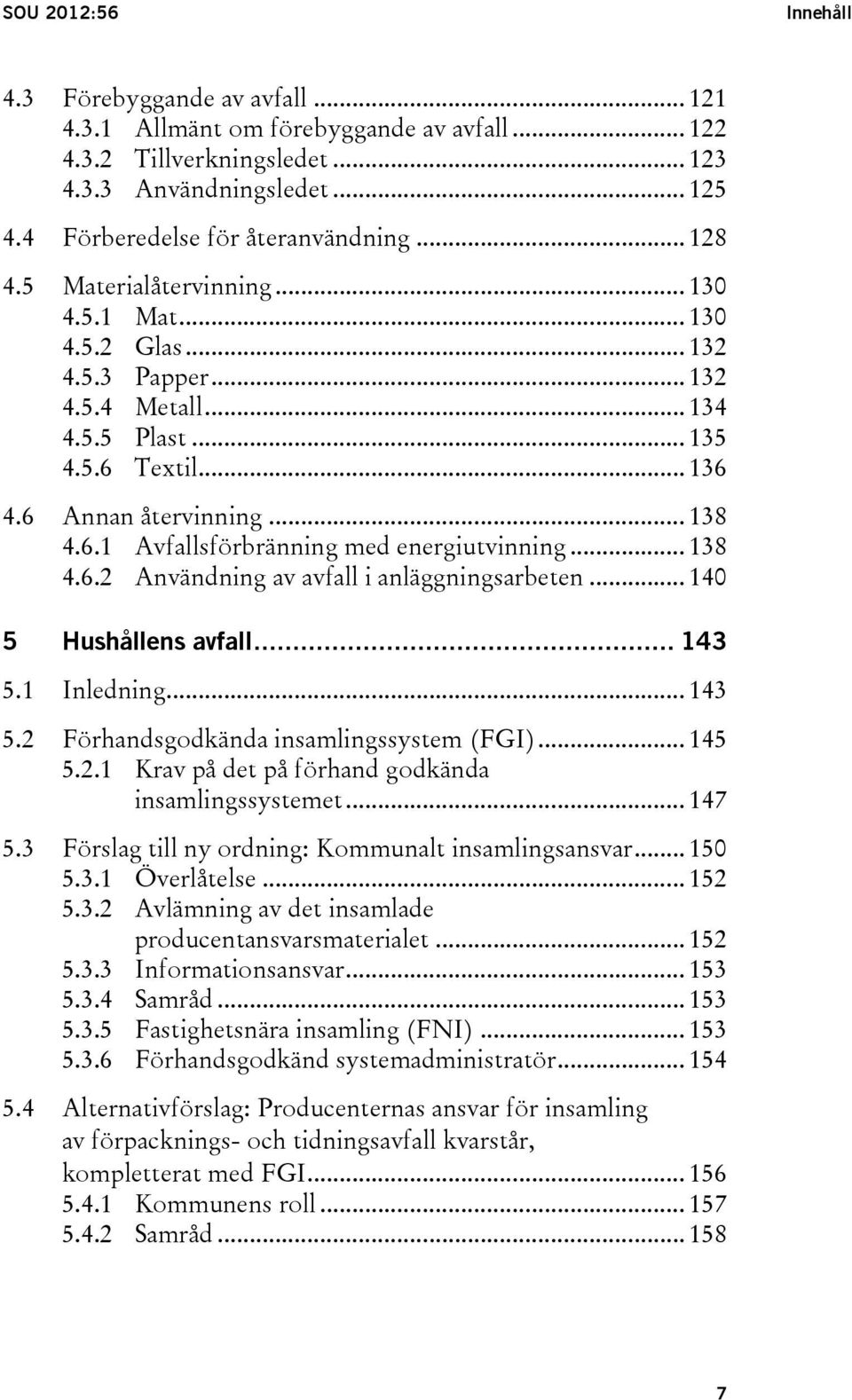 .. 138 4.6.2 Användning av avfall i anläggningsarbeten... 140 5 Hushållens avfall... 143 5.1 Inledning... 143 5.2 Förhandsgodkända insamlingssystem (FGI)... 145 5.2.1 Krav på det på förhand godkända insamlingssystemet.