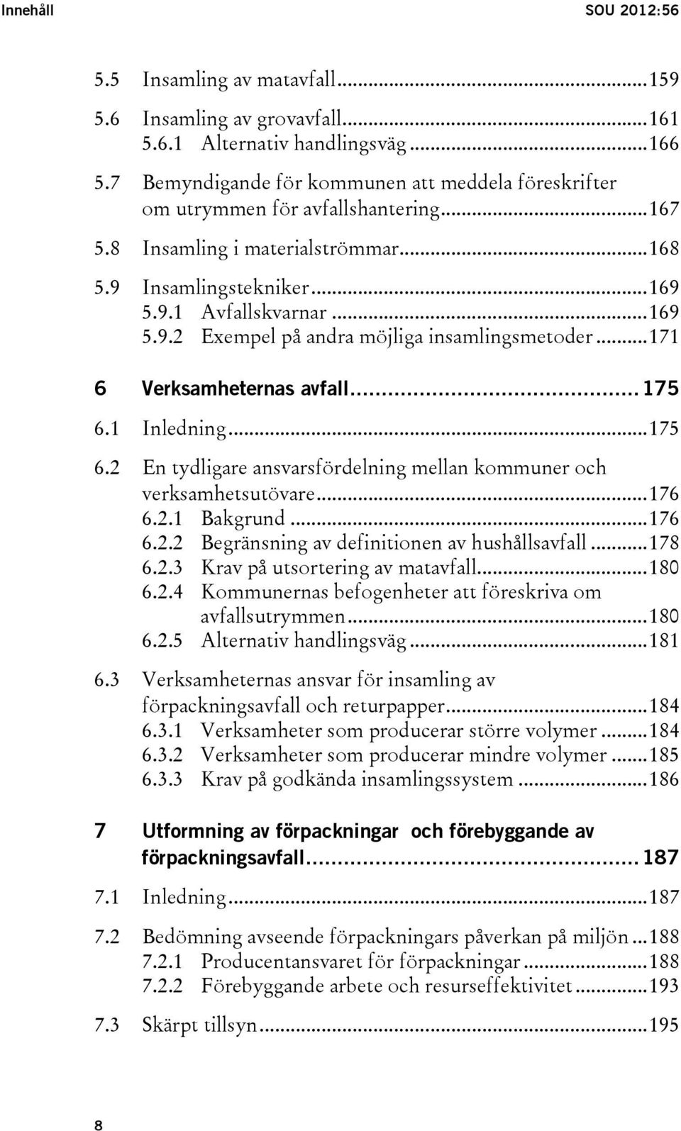 .. 171 6 Verksamheternas avfall... 175 6.1 6.2 6.3 Inledning... 175 En tydligare ansvarsfördelning mellan kommuner och verksamhetsutövare... 176 6.2.1 Bakgrund... 176 6.2.2 Begränsning av definitionen av hushållsavfall.