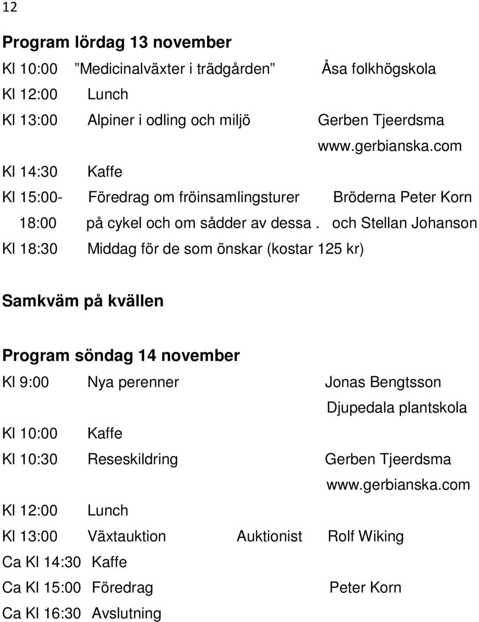 och Stellan Johanson Kl 18:30 Middag för de som önskar (kostar 125 kr) Samkväm på kvällen Program söndag 14 november Kl 9:00 Nya perenner Jonas Bengtsson Djupedala