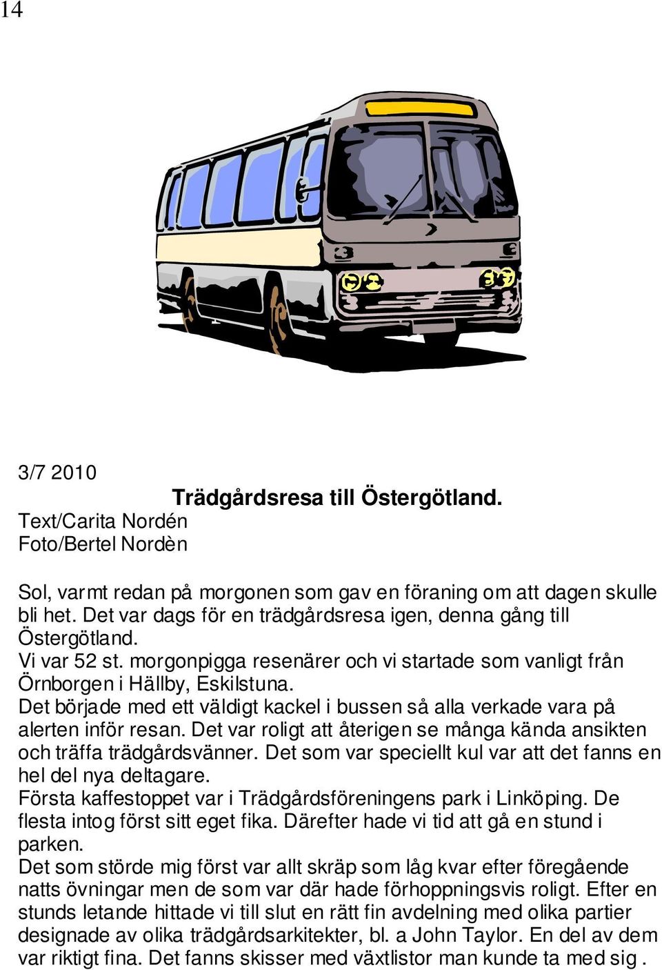 Det började med ett väldigt kackel i bussen så alla verkade vara på alerten inför resan. Det var roligt att återigen se många kända ansikten och träffa trädgårdsvänner.