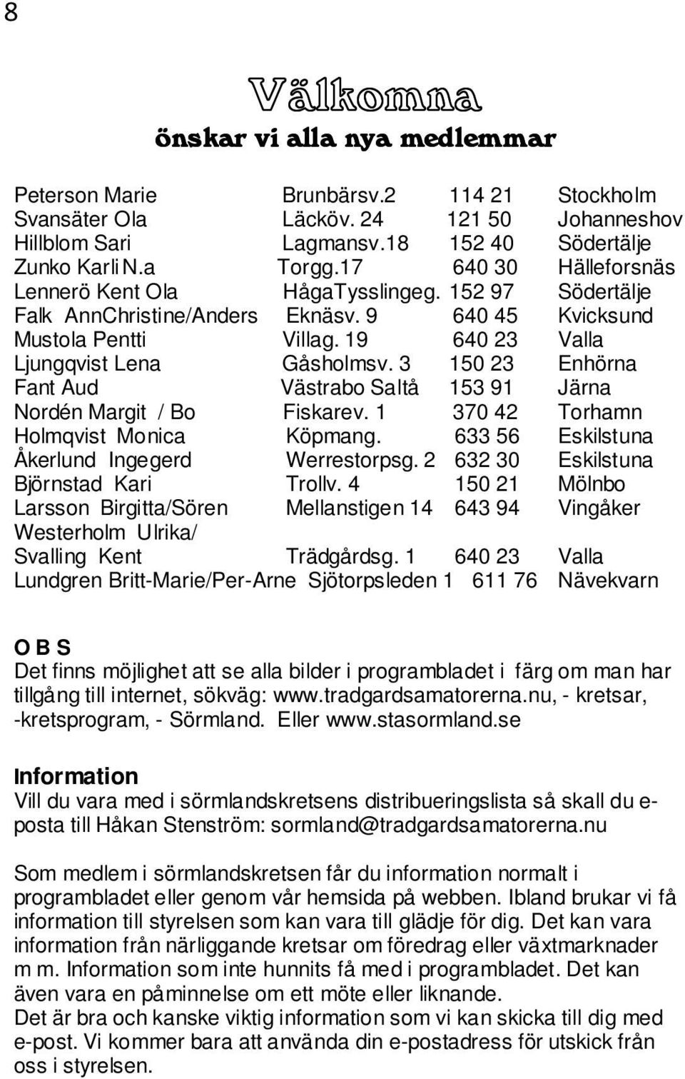 3 150 23 Enhörna Fant Aud Västrabo Saltå 153 91 Järna Nordén Margit / Bo Fiskarev. 1 370 42 Torhamn Holmqvist Monica Köpmang. 633 56 Eskilstuna Åkerlund Ingegerd Werrestorpsg.