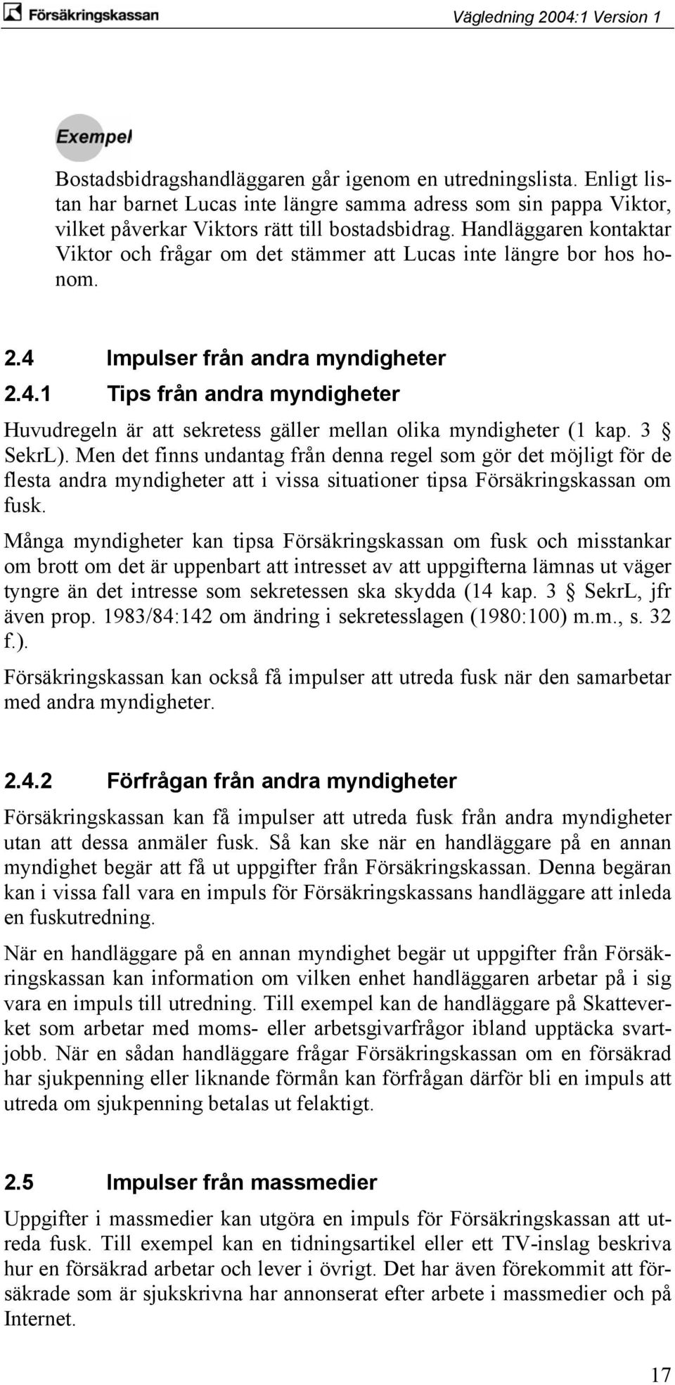 3 SekrL). Men det finns undantag från denna regel som gör det möjligt för de flesta andra myndigheter att i vissa situationer tipsa Försäkringskassan om fusk.