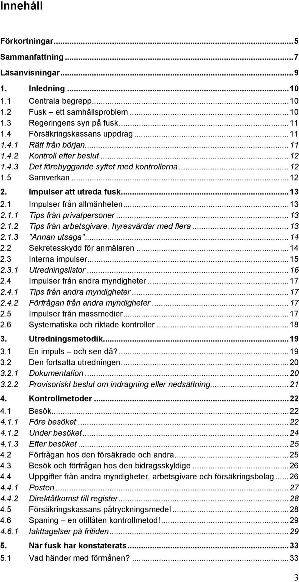 1 Impulser från allmänheten...13 2.1.1 Tips från privatpersoner...13 2.1.2 Tips från arbetsgivare, hyresvärdar med flera...13 2.1.3 Annan utsaga...14 2.2 Sekretesskydd för anmälaren...14 2.3 Interna impulser.