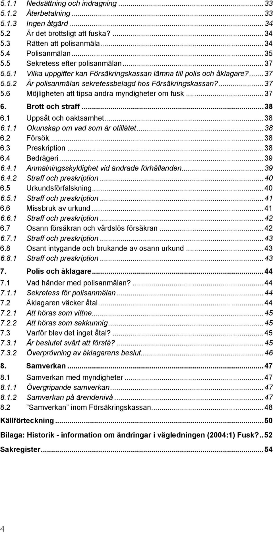 ..37 6. Brott och straff...38 6.1 Uppsåt och oaktsamhet...38 6.1.1 Okunskap om vad som är otillåtet...38 6.2 Försök...38 6.3 Preskription...38 6.4 Bedrägeri...39 6.4.1 Anmälningsskyldighet vid ändrade förhållanden.