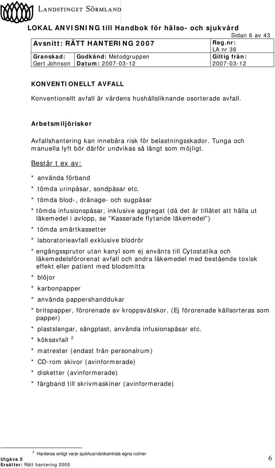 * tömda blod-, dränage- och sugpåsar * tömda infusionspåsar, inklusive aggregat (då det är tillåtet att hälla ut läkemedel i avlopp, se Kasserade flytande läkemedel ) * tömda smärtkassetter *