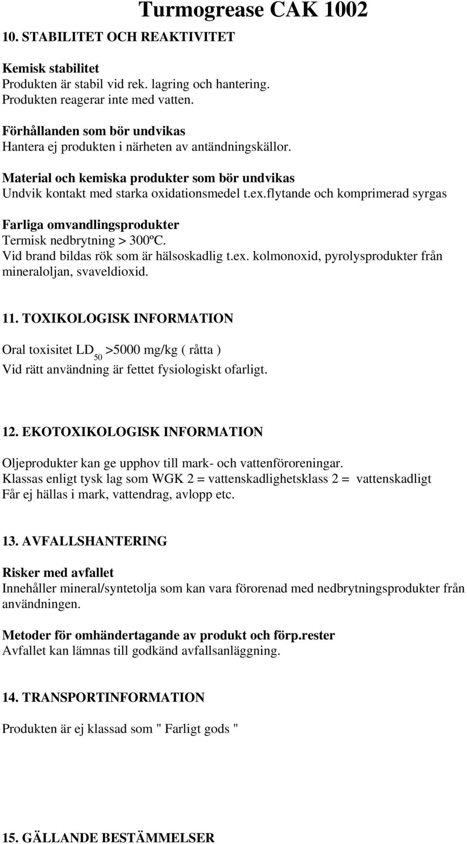 flytande och komprimerad syrgas Farliga omvandlingsprodukter Termisk nedbrytning > 300ºC. Vid brand bildas rök som är hälsoskadlig t.ex. kolmonoxid, pyrolysprodukter från mineraloljan, svaveldioxid.