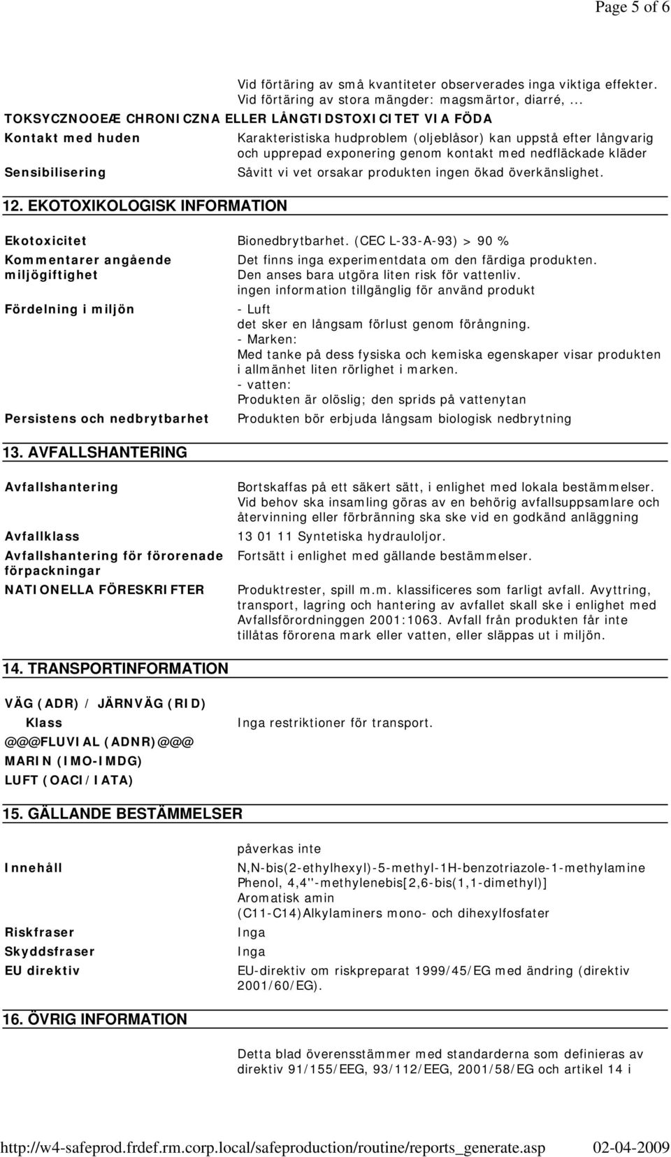 AVFALLSHANTERING Karakteristiska hudproblem (oljeblåsor) kan uppstå efter långvarig och upprepad exponering genom kontakt med nedfläckade kläder Såvitt vi vet orsakar produkten ingen ökad