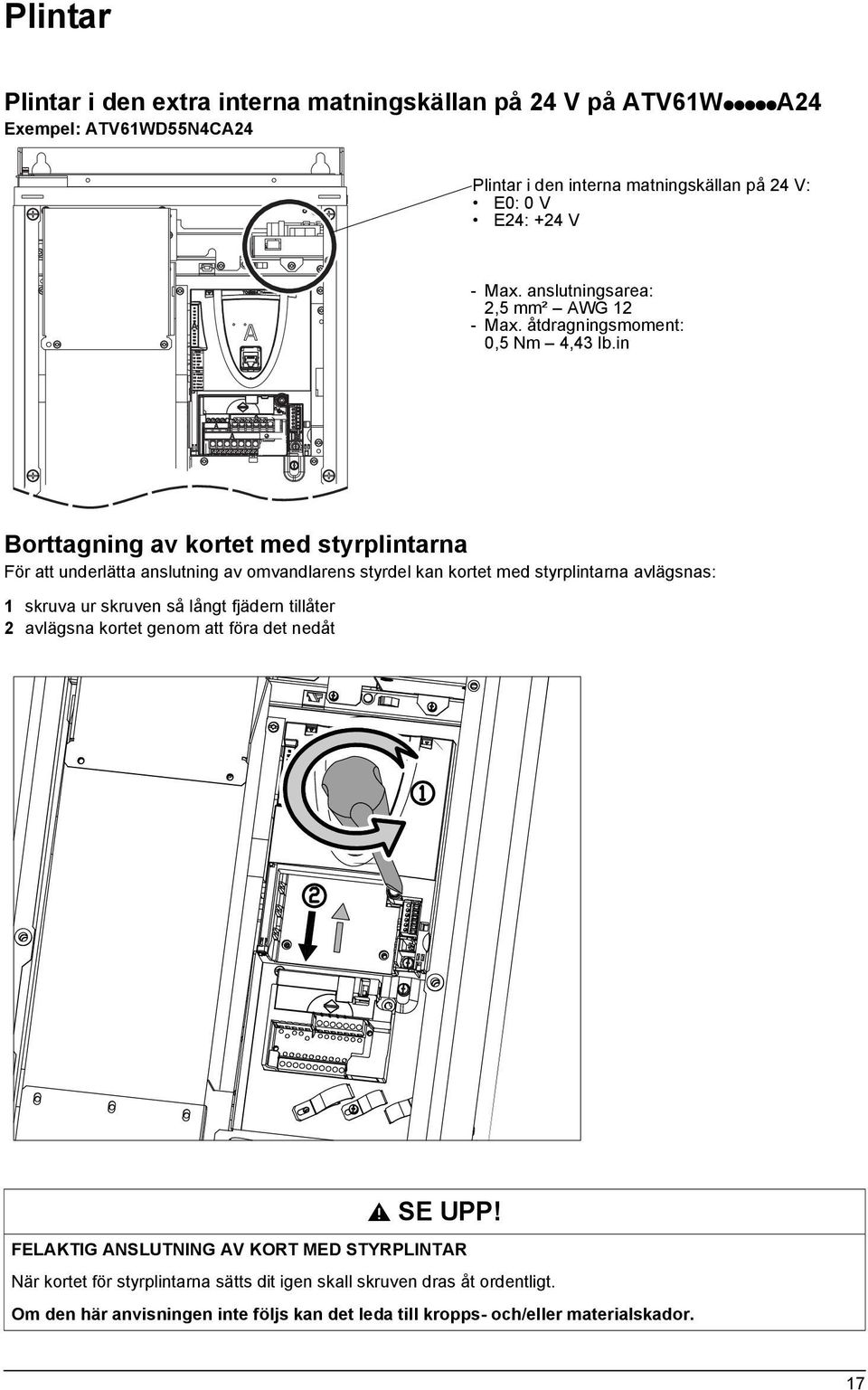 in Borttagning av kortet med styrplintarna För att underlätta anslutning av omvandlarens styrdel kan kortet med styrplintarna avlägsnas: 1 skruva ur skruven så långt