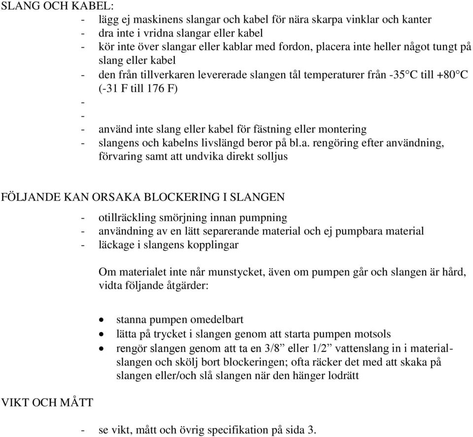 slangens och kabelns livslängd beror på bl.a. rengöring efter användning, förvaring samt att undvika direkt solljus FÖLJANDE KAN ORSAKA BLOCKERING I SLANGEN - otillräckling smörjning innan pumpning -