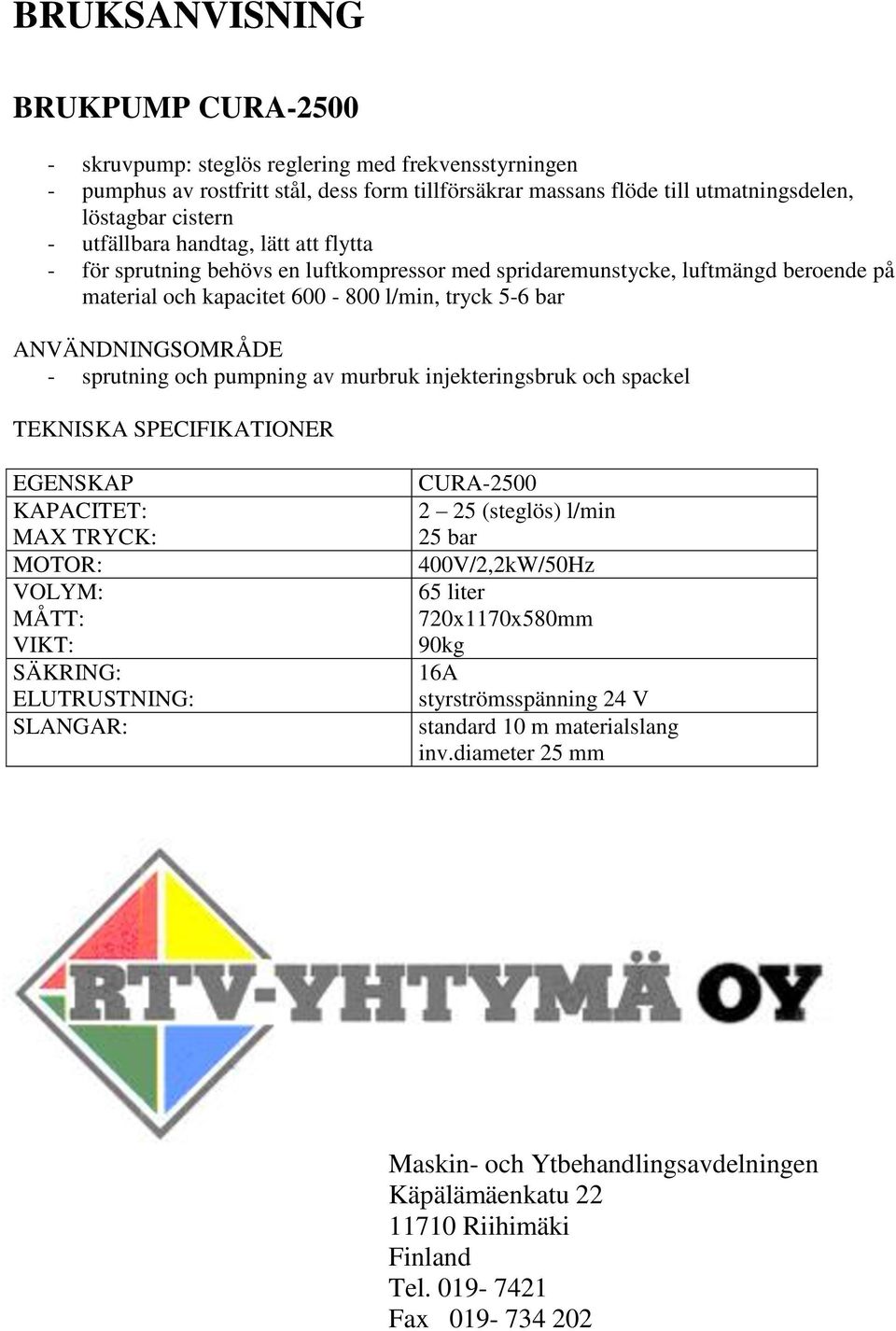 sprutning och pumpning av murbruk injekteringsbruk och spackel TEKNISKA SPECIFIKATIONER EGENSKAP KAPACITET: MAX TRYCK: MOTOR: VOLYM: MÅTT: VIKT: SÄKRING: ELUTRUSTNING: SLANGAR: CURA-2500 2 25