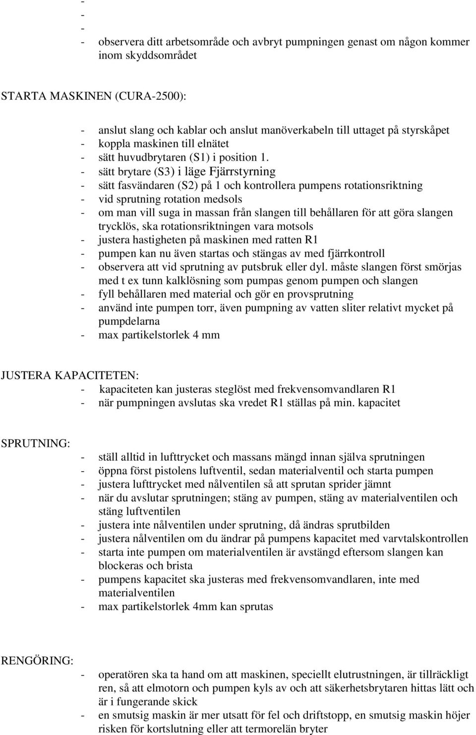 - sätt brytare (S3) i läge Fjärrstyrning - sätt fasvändaren (S2) på och kontrollera pumpens rotationsriktning - vid sprutning rotation medsols - om man vill suga in massan från slangen till