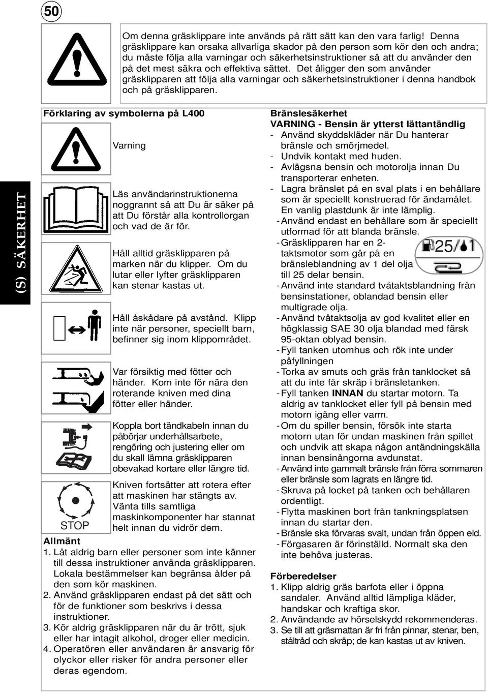 sättet. Det åligger den som använder gräsklipparen att följa alla varningar och säkerhetsinstruktioner i denna handbok och på gräsklipparen.