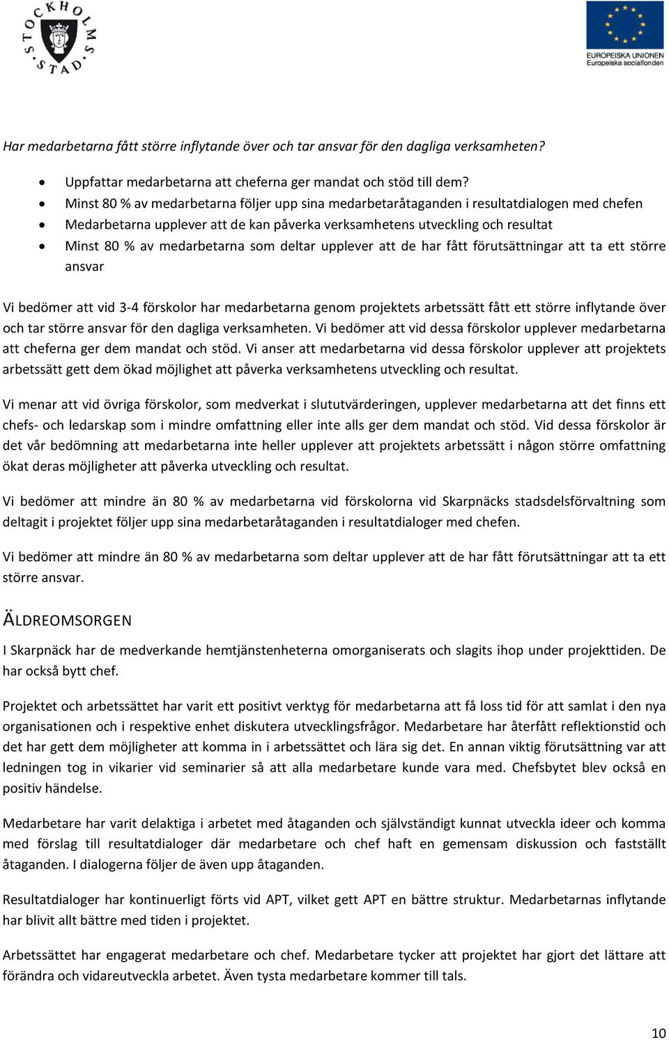 som deltar upplever att de har fått förutsättningar att ta ett större ansvar Vi bedömer att vid 3-4 förskolor har medarbetarna genom projektets arbetssätt fått ett större inflytande över och tar
