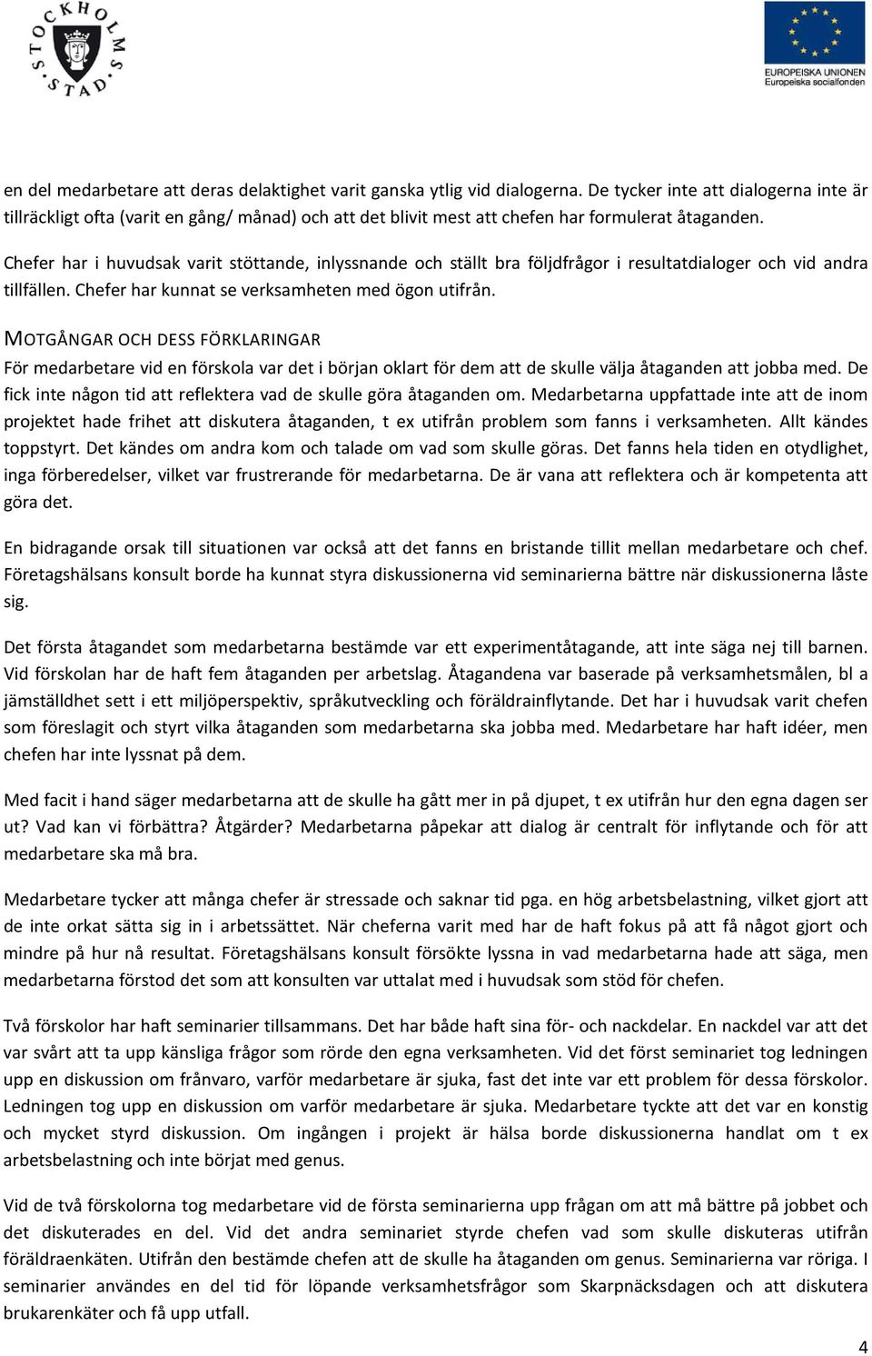 Chefer har i huvudsak varit stöttande, inlyssnande och ställt bra följdfrågor i resultatdialoger och vid andra tillfällen. Chefer har kunnat se verksamheten med ögon utifrån.