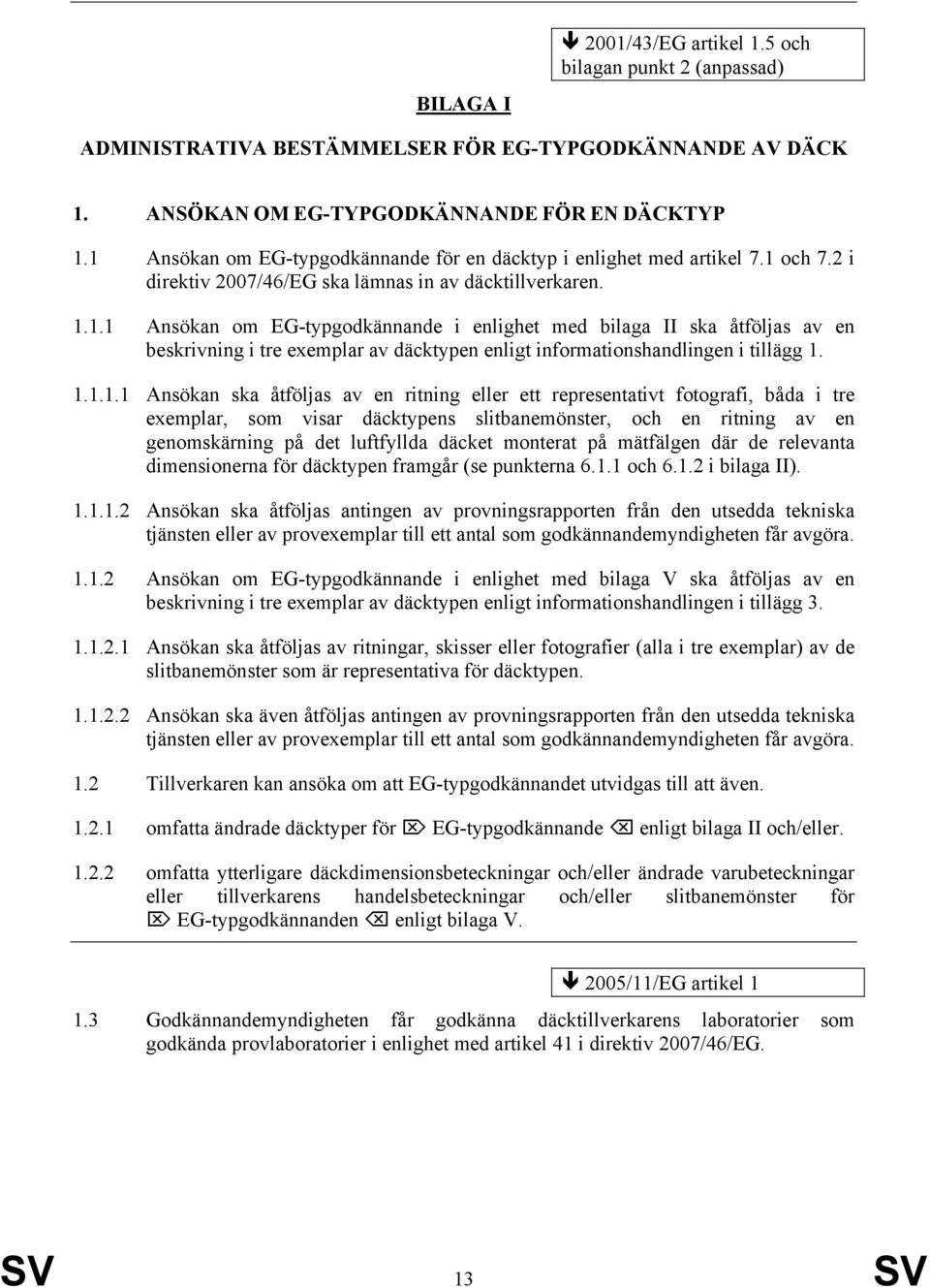 1.1.1.1 Ansökan ska åtföljas av en ritning eller ett representativt fotografi, båda i tre exemplar, som visar däcktypens slitbanemönster, och en ritning av en genomskärning på det luftfyllda däcket