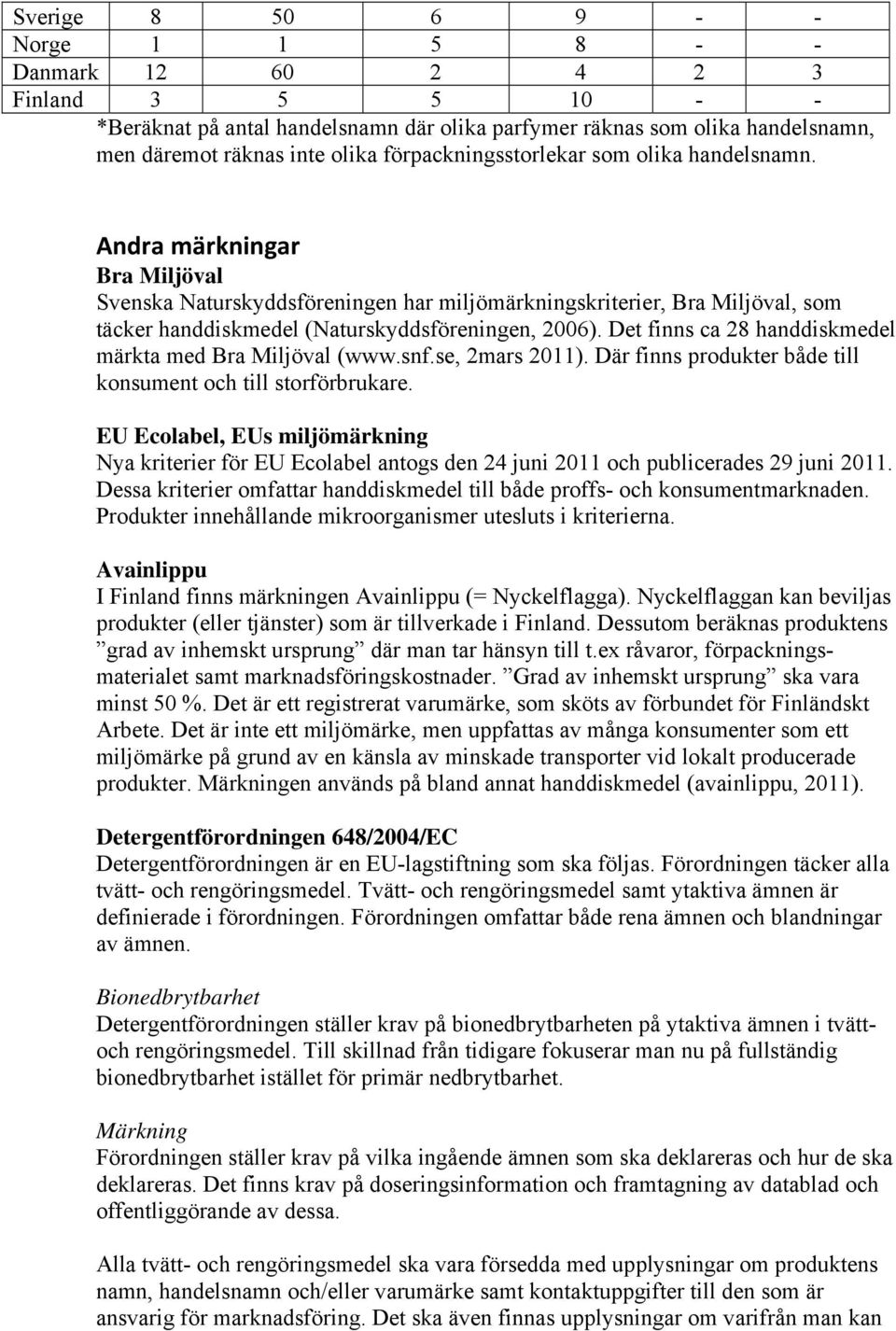 Andra märkningar Bra Miljöval Svenska Naturskyddsföreningen har miljömärkningskriterier, Bra Miljöval, som täcker handdiskmedel (Naturskyddsföreningen, 2006).