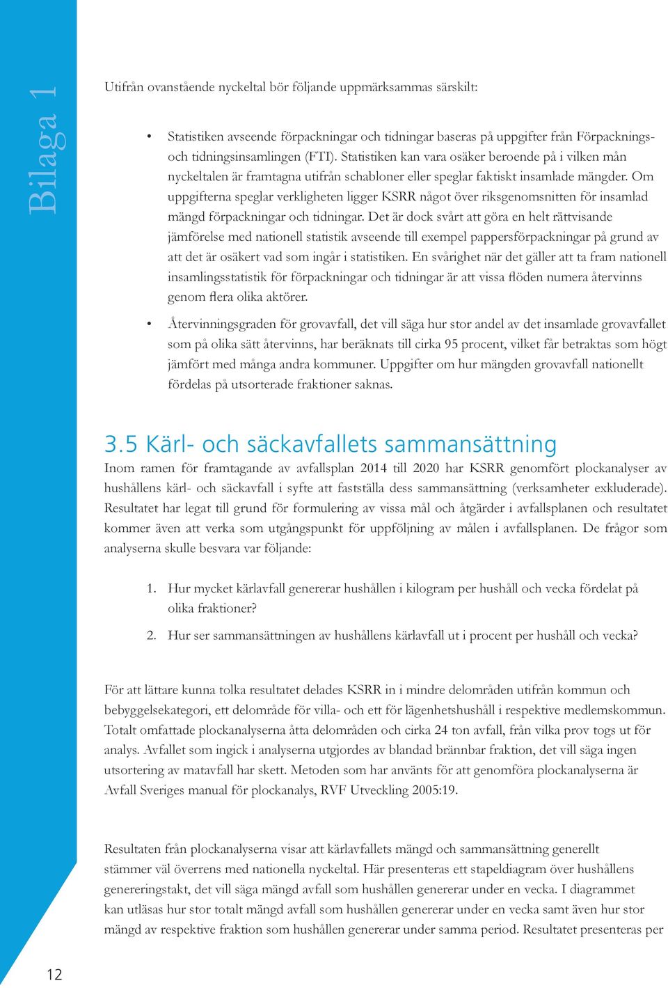 Om uppgifterna speglar verkligheten ligger KSRR något över riksgenomsnitten för insamlad mängd förpackningar och tidningar.