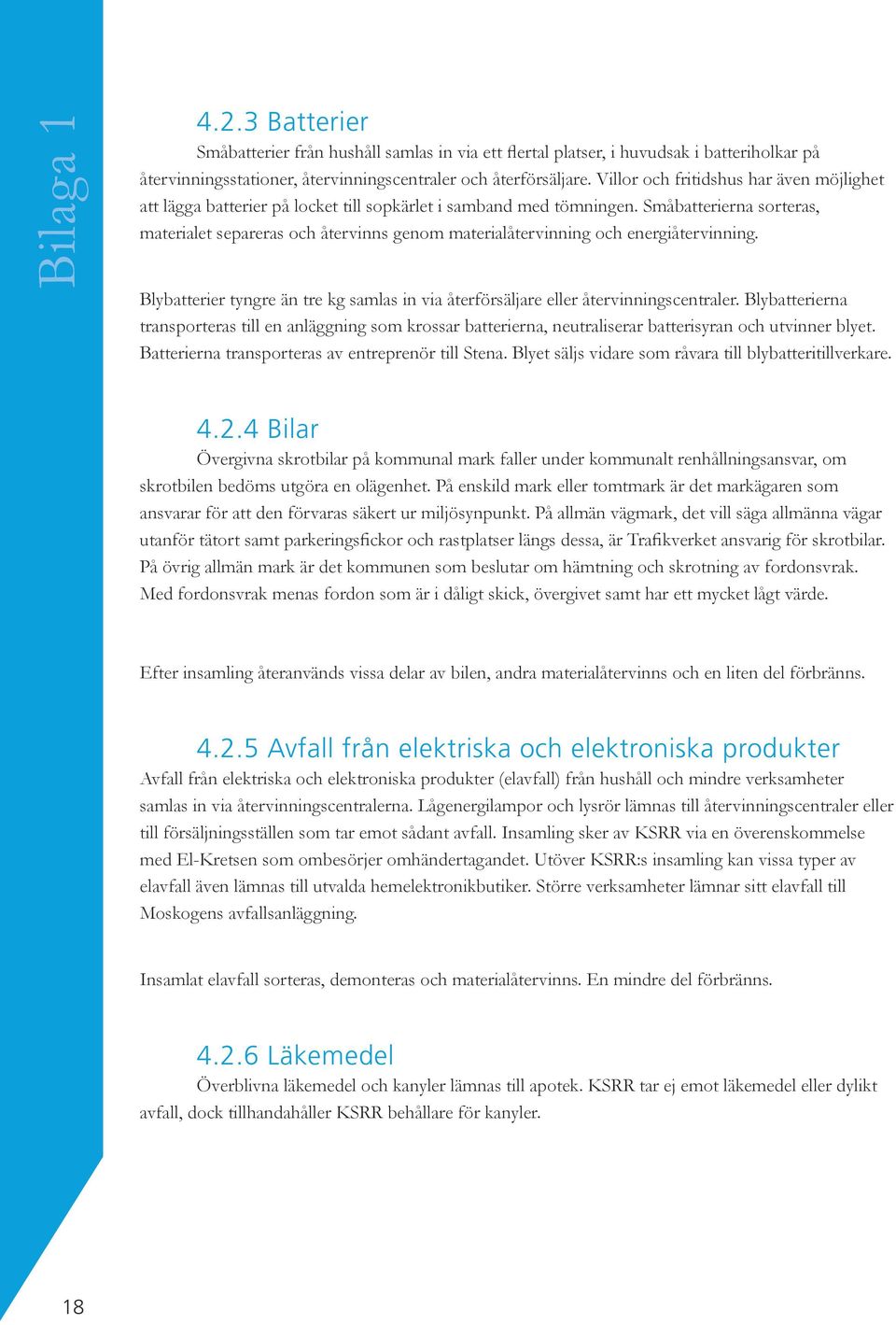 Småbatterierna sorteras, materialet separeras och återvinns genom materialåtervinning och energiåtervinning. Blybatterier tyngre än tre kg samlas in via återförsäljare eller återvinningscentraler.