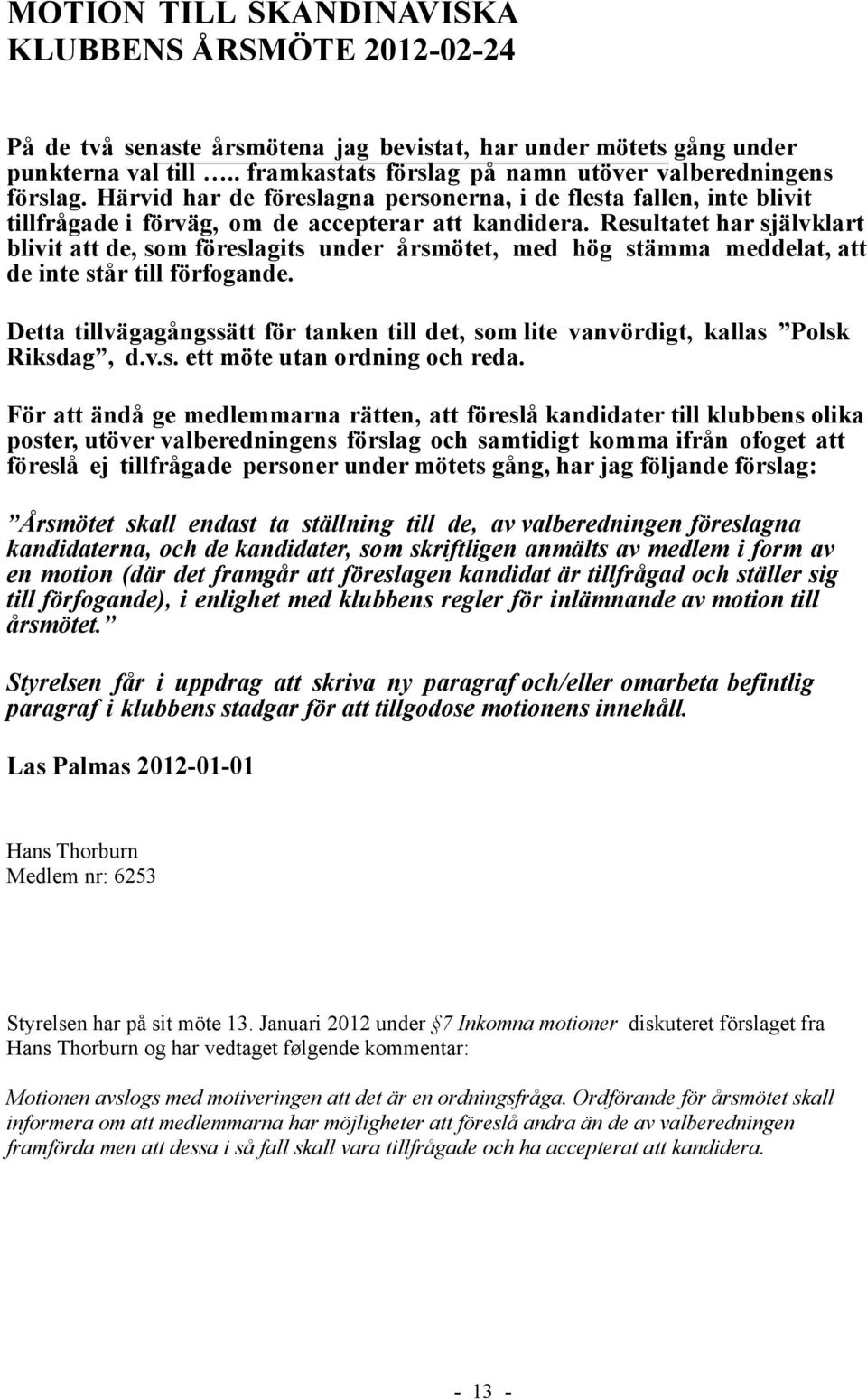 Resultatet har självklart blivit att de, som föreslagits under årsmötet, med hög stämma meddelat, att de inte står till förfogande.