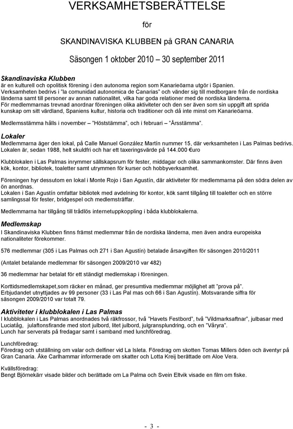 Verksamheten bedrivs i la comunidad autonomica de Canarias och vänder sig till medborgare från de nordiska länderna samt till personer av annan nationalitet, vilka har goda relationer med de nordiska