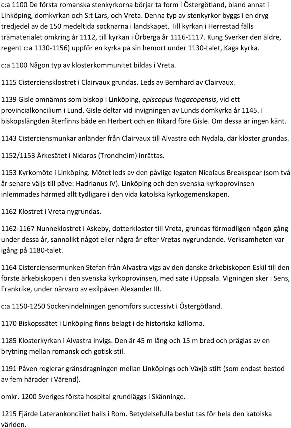 Kung Sverker den äldre, regent c:a 1130 1156) uppför en kyrka på sin hemort under 1130 talet, Kaga kyrka. c:a 1100 Någon typ av klosterkommunitet bildas i Vreta.