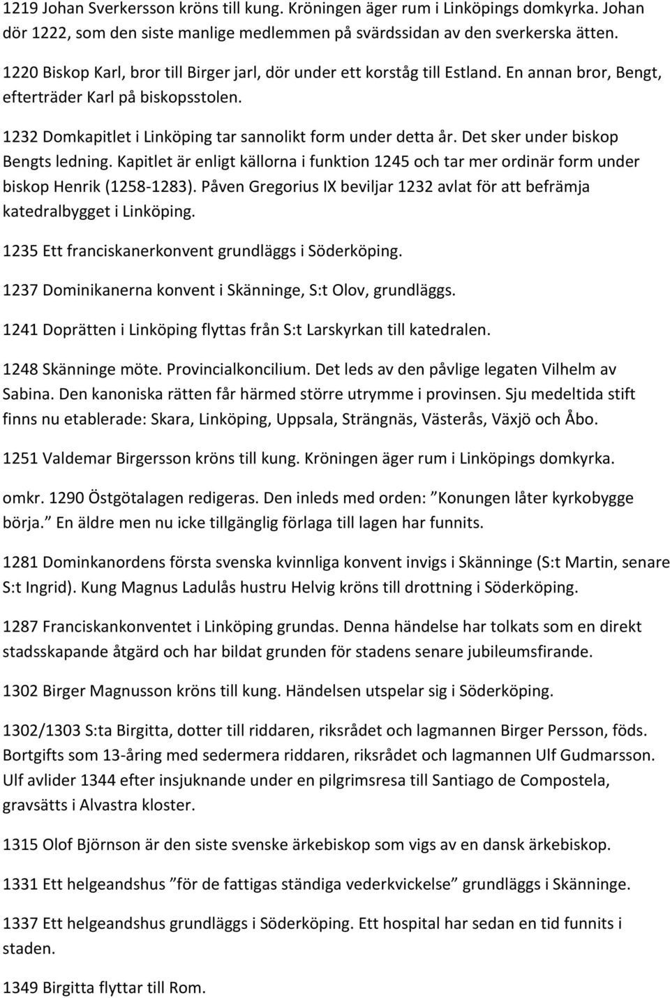 Det sker under biskop Bengts ledning. Kapitlet är enligt källorna i funktion 1245 och tar mer ordinär form under biskop Henrik (1258 1283).