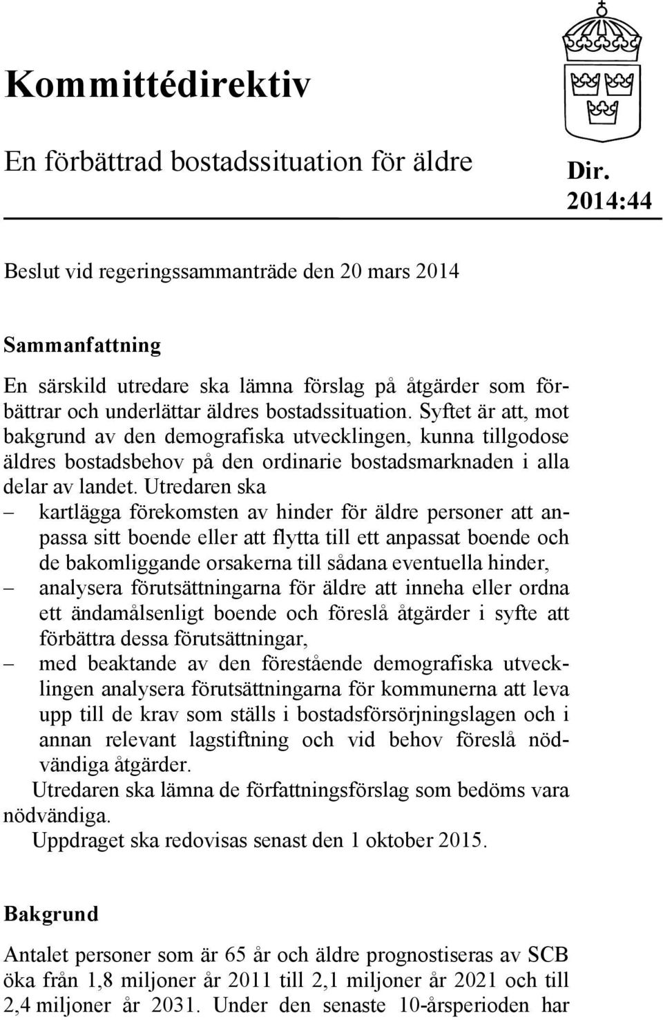 Syftet är att, mot bakgrund av den demografiska utvecklingen, kunna tillgodose äldres bostadsbehov på den ordinarie bostadsmarknaden i alla delar av landet.